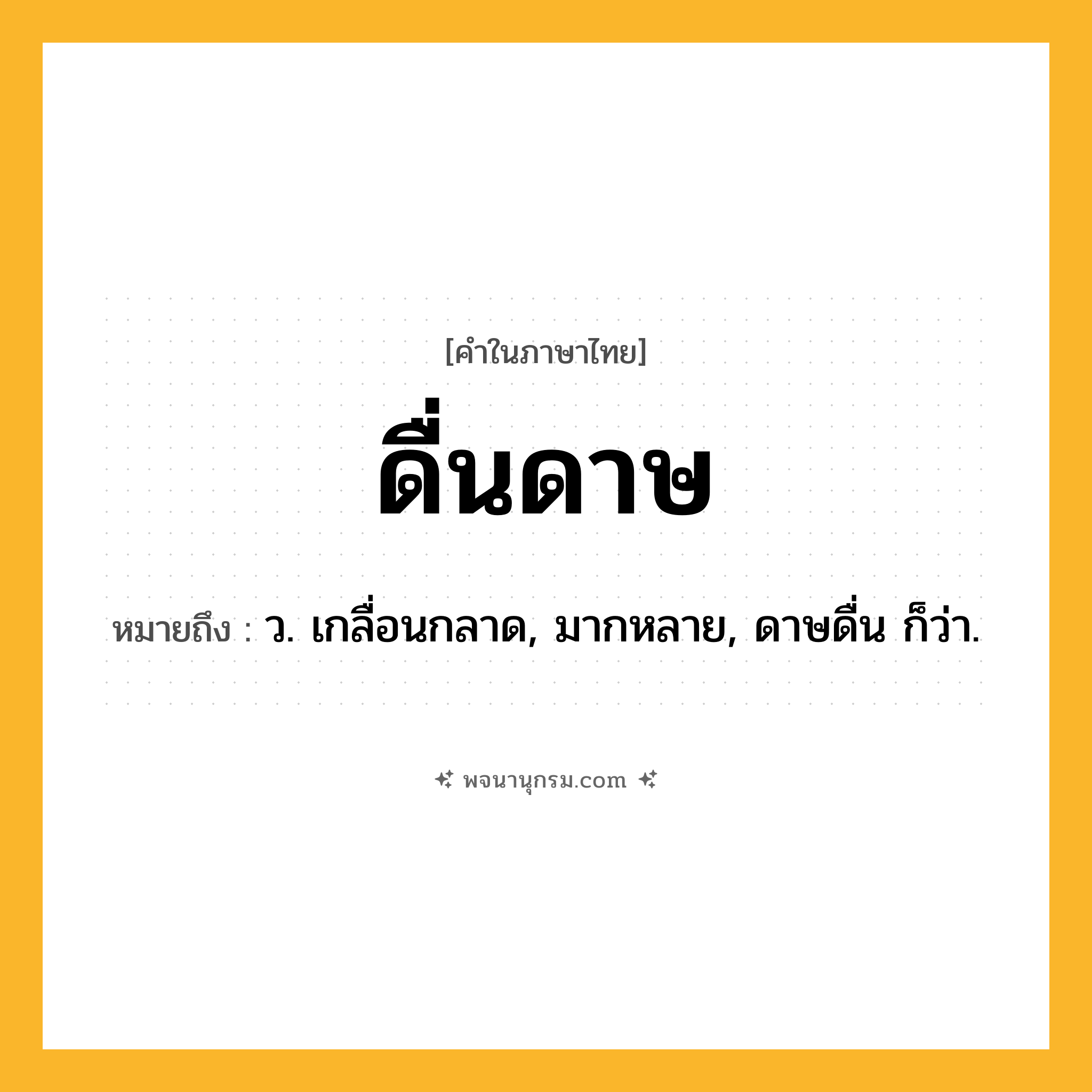 ดื่นดาษ ความหมาย หมายถึงอะไร?, คำในภาษาไทย ดื่นดาษ หมายถึง ว. เกลื่อนกลาด, มากหลาย, ดาษดื่น ก็ว่า.