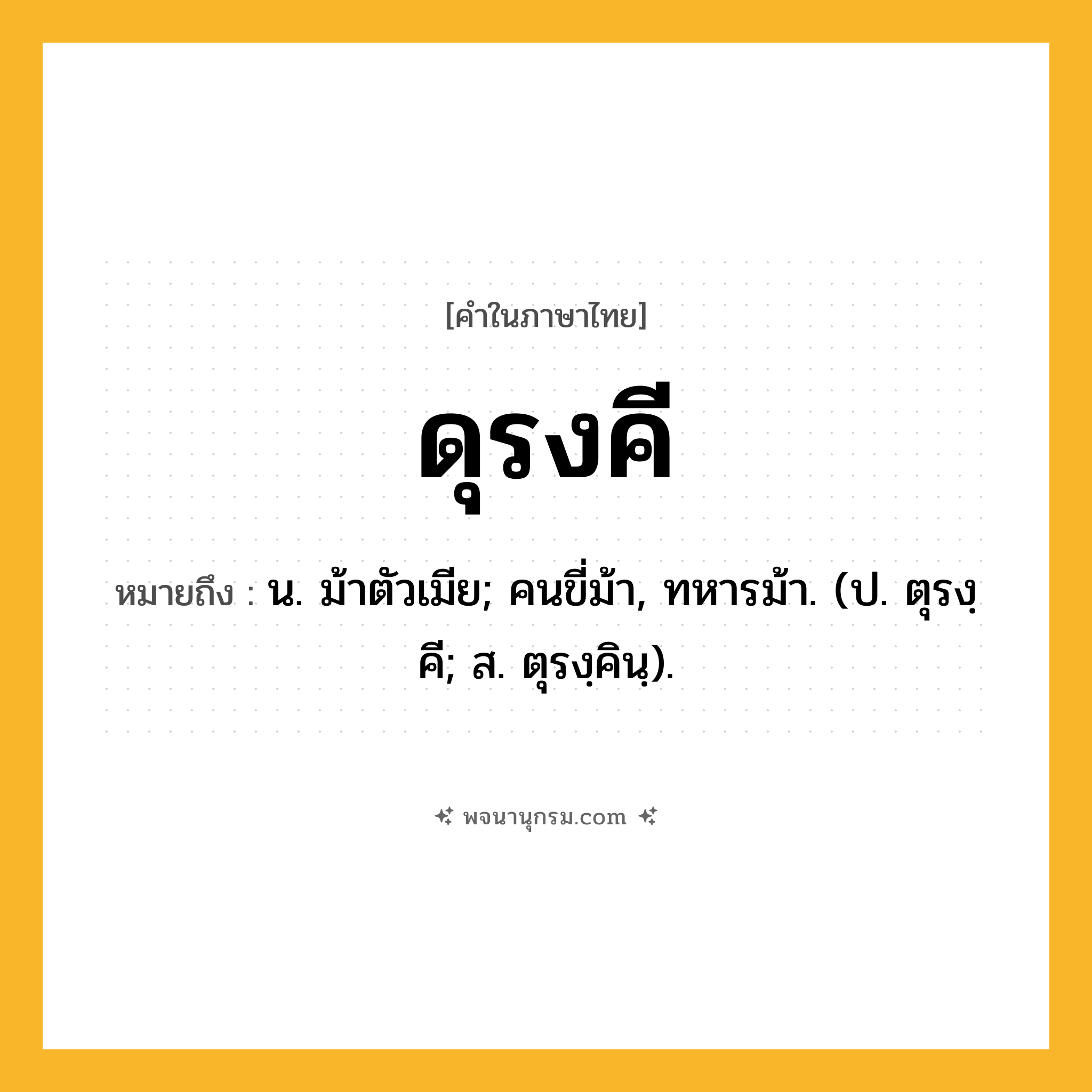 ดุรงคี ความหมาย หมายถึงอะไร?, คำในภาษาไทย ดุรงคี หมายถึง น. ม้าตัวเมีย; คนขี่ม้า, ทหารม้า. (ป. ตุรงฺคี; ส. ตุรงฺคินฺ).
