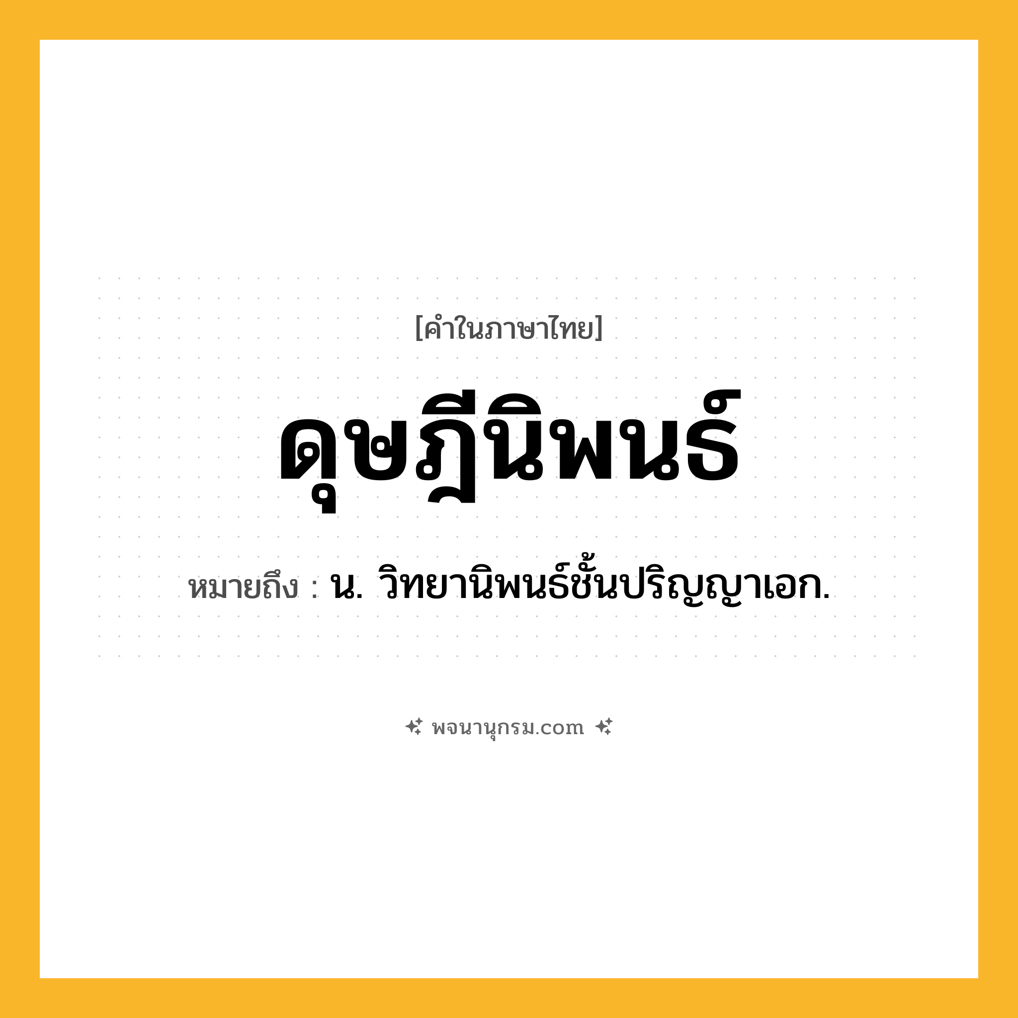 ดุษฎีนิพนธ์ ความหมาย หมายถึงอะไร?, คำในภาษาไทย ดุษฎีนิพนธ์ หมายถึง น. วิทยานิพนธ์ชั้นปริญญาเอก.