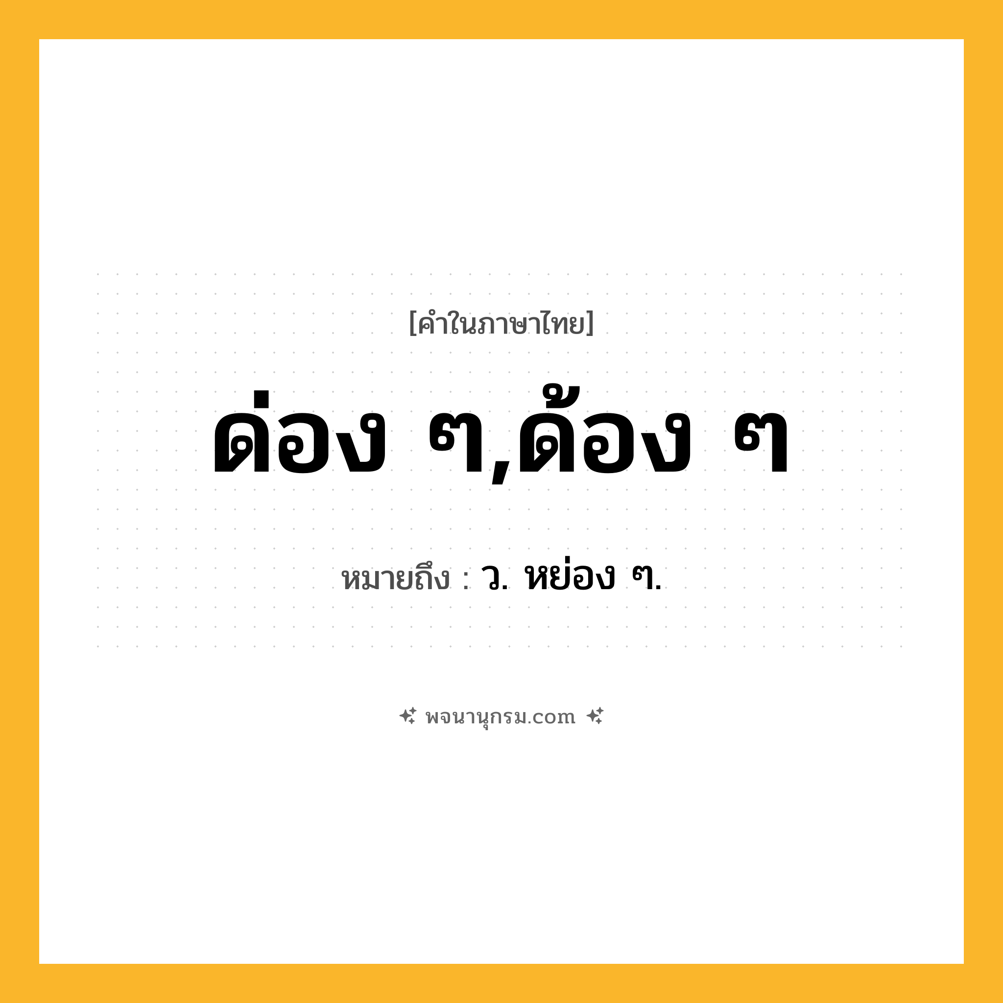ด่อง ๆ,ด้อง ๆ ความหมาย หมายถึงอะไร?, คำในภาษาไทย ด่อง ๆ,ด้อง ๆ หมายถึง ว. หย่อง ๆ.