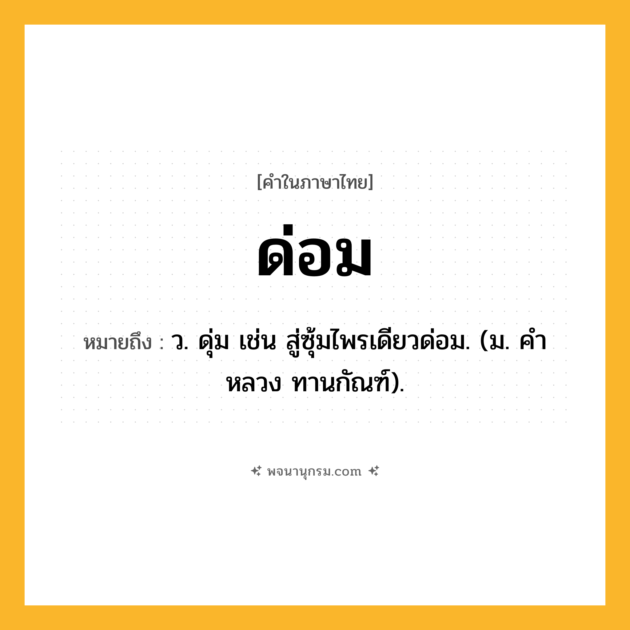 ด่อม ความหมาย หมายถึงอะไร?, คำในภาษาไทย ด่อม หมายถึง ว. ดุ่ม เช่น สู่ซุ้มไพรเดียวด่อม. (ม. คําหลวง ทานกัณฑ์).