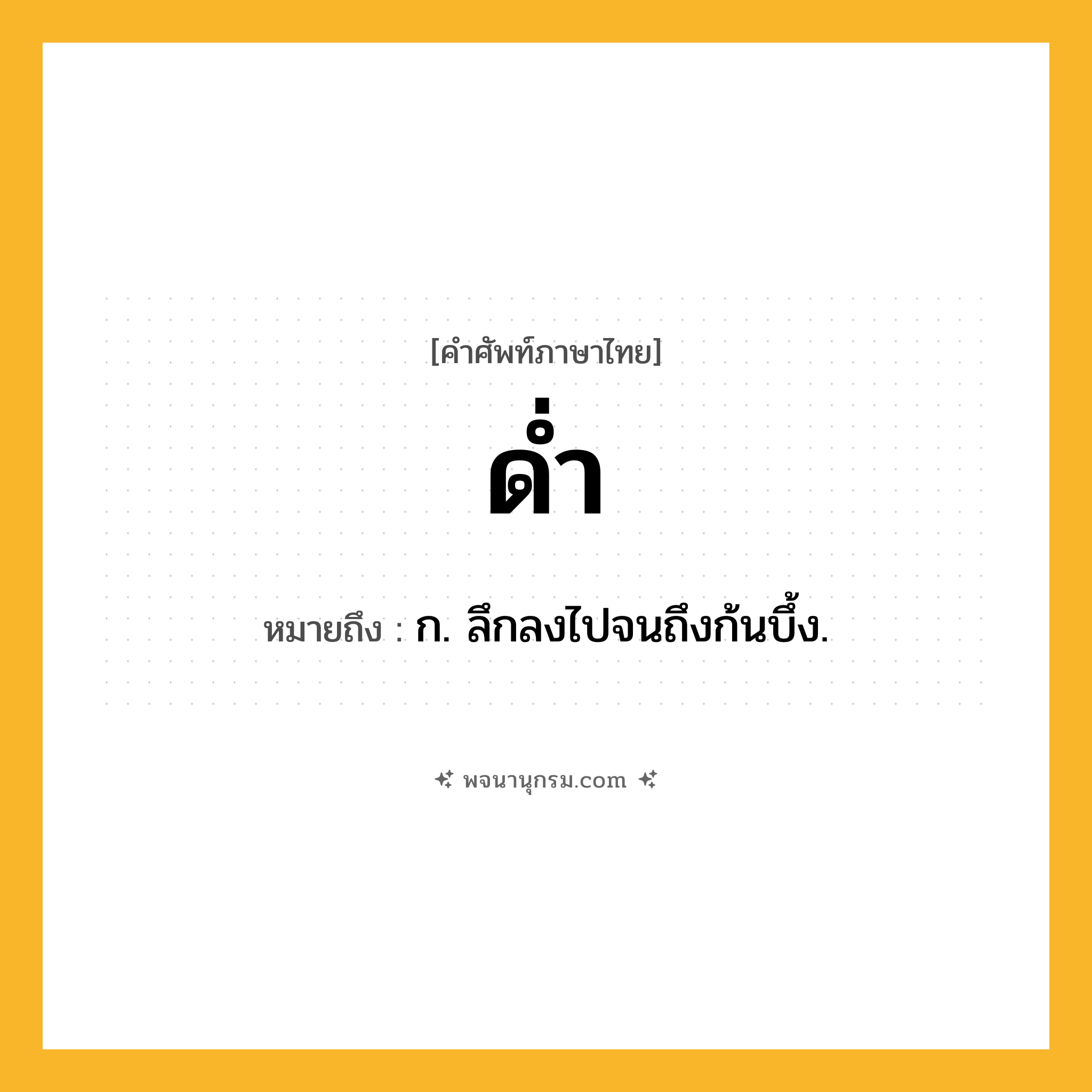ด่ำ ความหมาย หมายถึงอะไร?, คำในภาษาไทย ด่ำ หมายถึง ก. ลึกลงไปจนถึงก้นบึ้ง.
