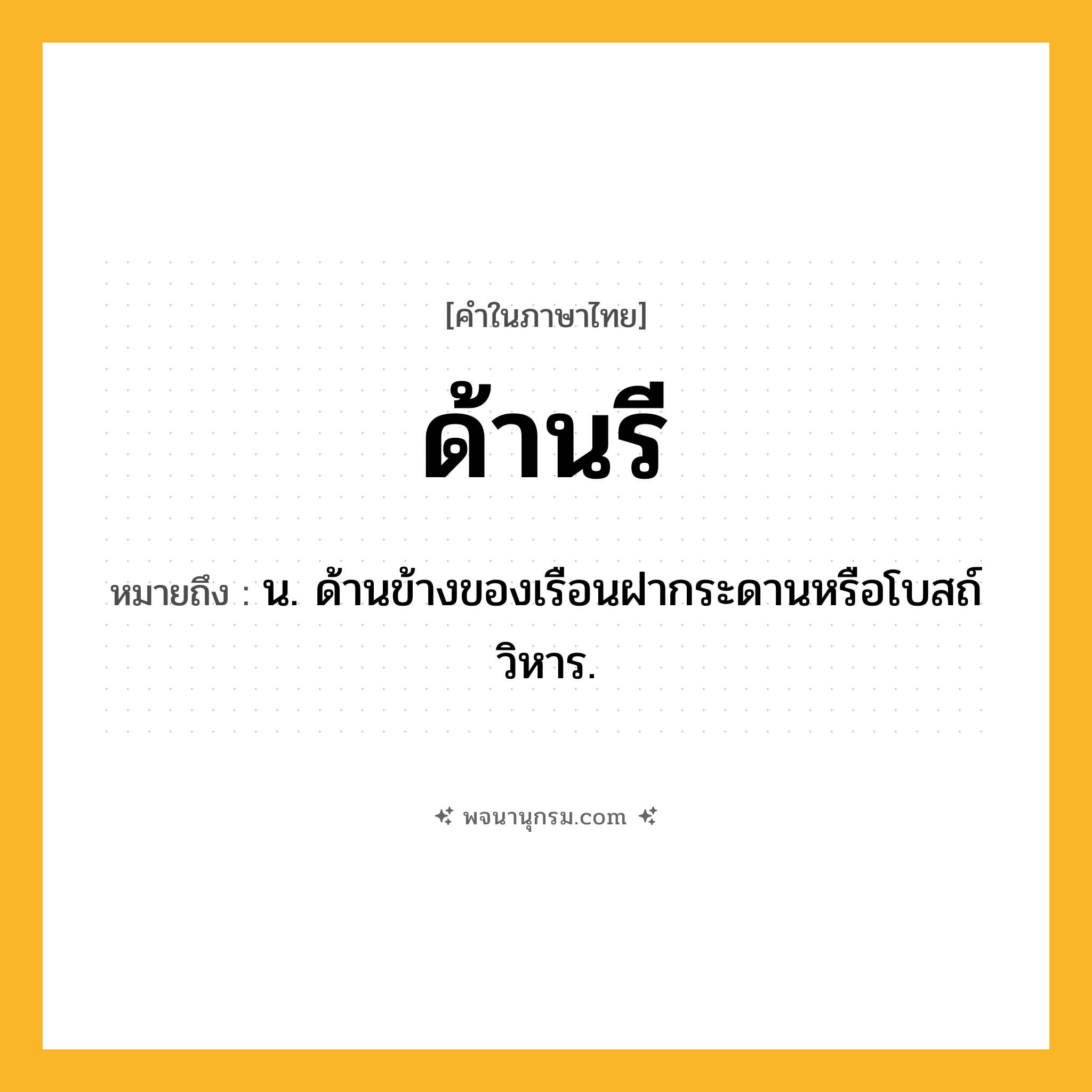 ด้านรี ความหมาย หมายถึงอะไร?, คำในภาษาไทย ด้านรี หมายถึง น. ด้านข้างของเรือนฝากระดานหรือโบสถ์ วิหาร.