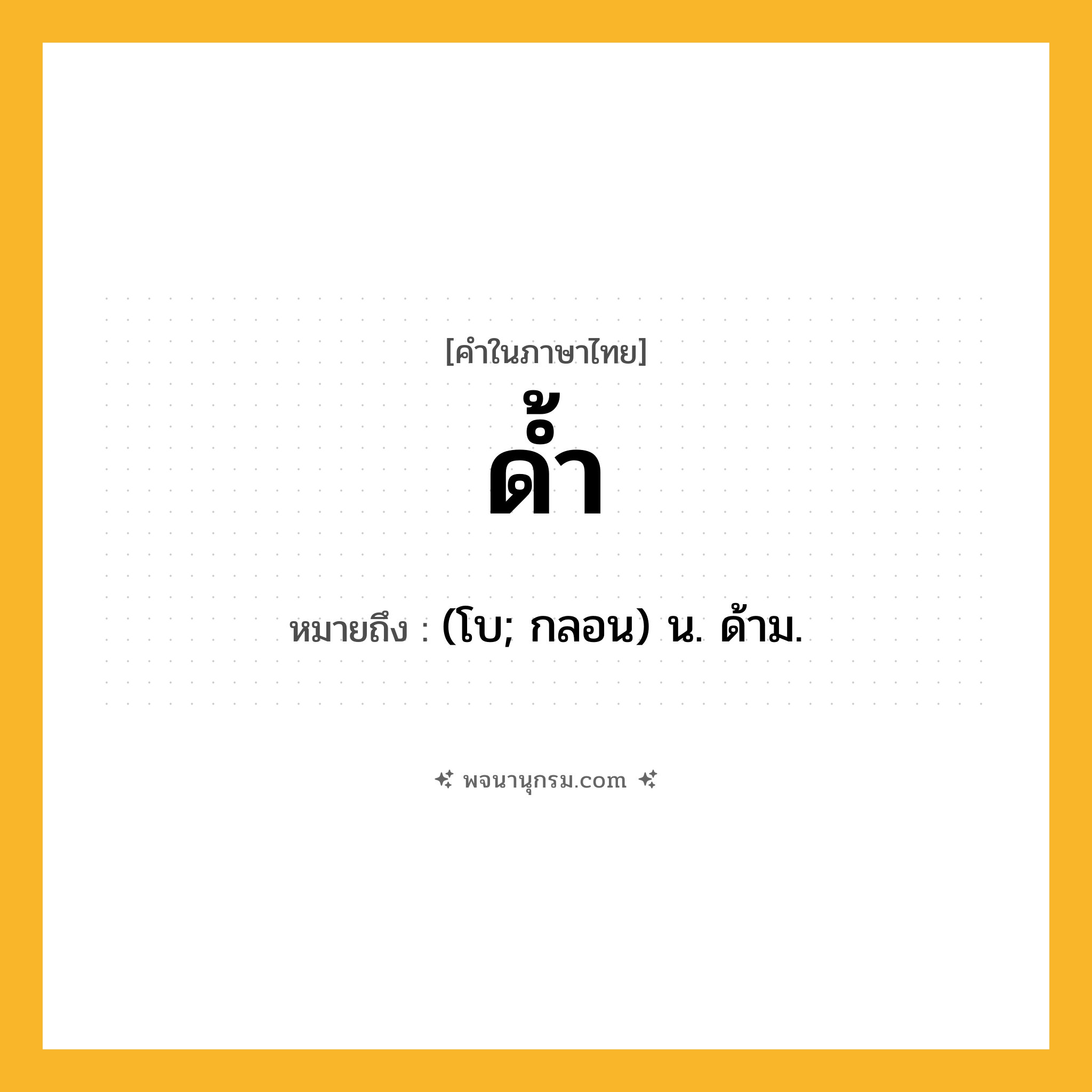 ด้ำ ความหมาย หมายถึงอะไร?, คำในภาษาไทย ด้ำ หมายถึง (โบ; กลอน) น. ด้าม.
