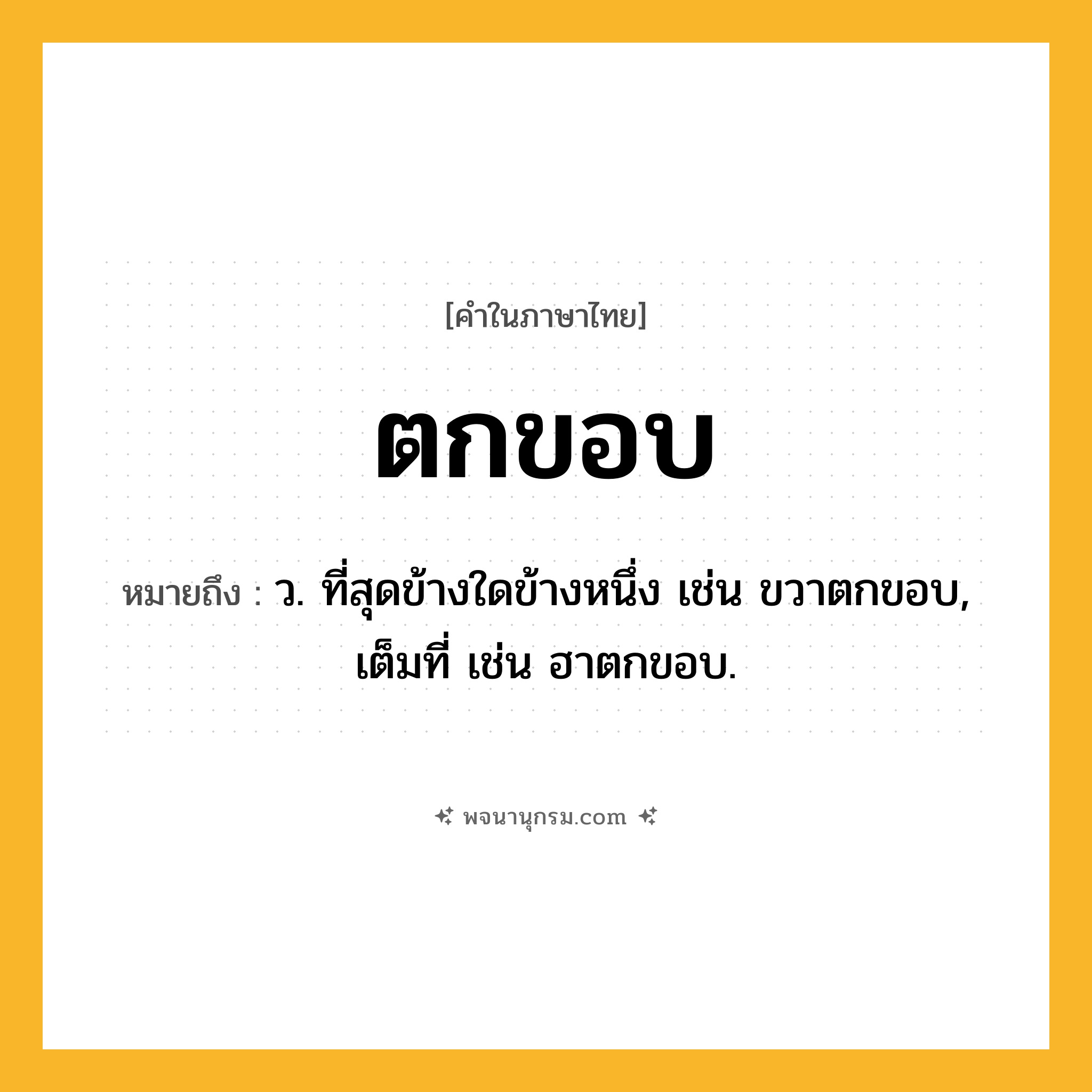 ตกขอบ ความหมาย หมายถึงอะไร?, คำในภาษาไทย ตกขอบ หมายถึง ว. ที่สุดข้างใดข้างหนึ่ง เช่น ขวาตกขอบ, เต็มที่ เช่น ฮาตกขอบ.