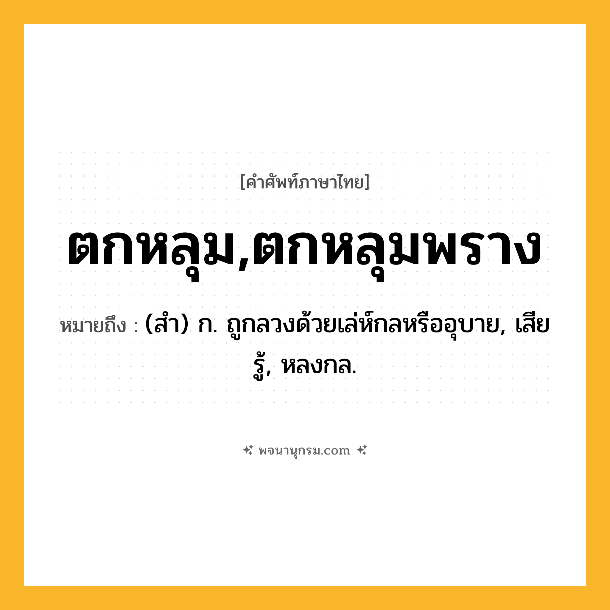 ตกหลุม,ตกหลุมพราง ความหมาย หมายถึงอะไร?, คำในภาษาไทย ตกหลุม,ตกหลุมพราง หมายถึง (สํา) ก. ถูกลวงด้วยเล่ห์กลหรืออุบาย, เสียรู้, หลงกล.