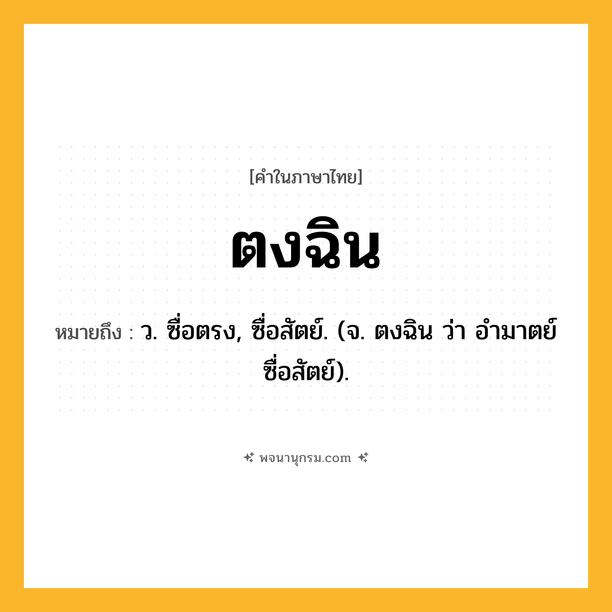 ตงฉิน ความหมาย หมายถึงอะไร?, คำในภาษาไทย ตงฉิน หมายถึง ว. ซื่อตรง, ซื่อสัตย์. (จ. ตงฉิน ว่า อํามาตย์ซื่อสัตย์).