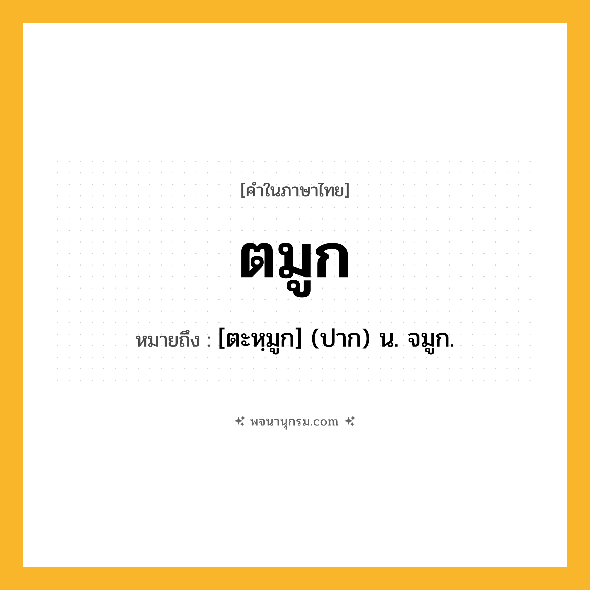 ตมูก ความหมาย หมายถึงอะไร?, คำในภาษาไทย ตมูก หมายถึง [ตะหฺมูก] (ปาก) น. จมูก.