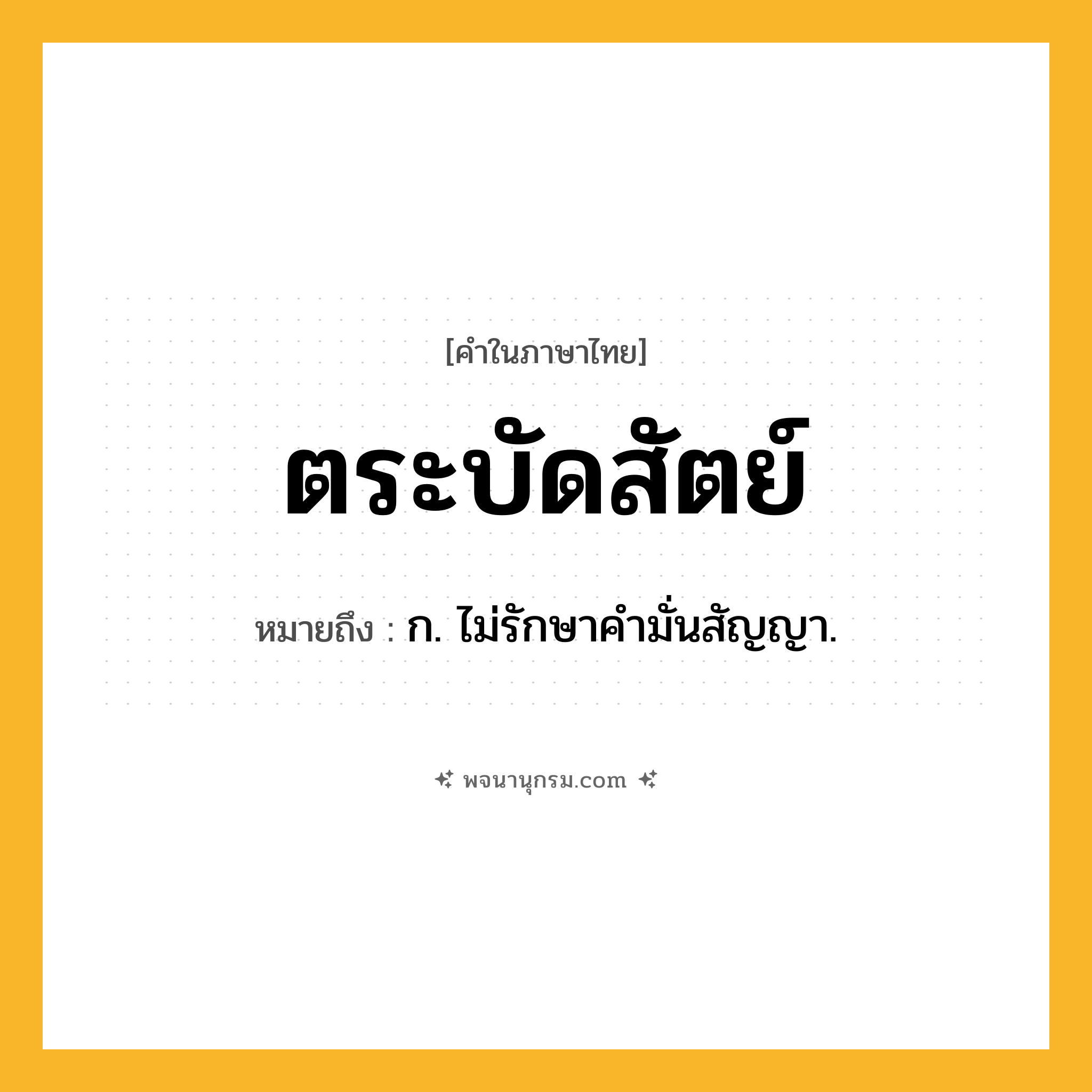 ตระบัดสัตย์ ความหมาย หมายถึงอะไร?, คำในภาษาไทย ตระบัดสัตย์ หมายถึง ก. ไม่รักษาคํามั่นสัญญา.