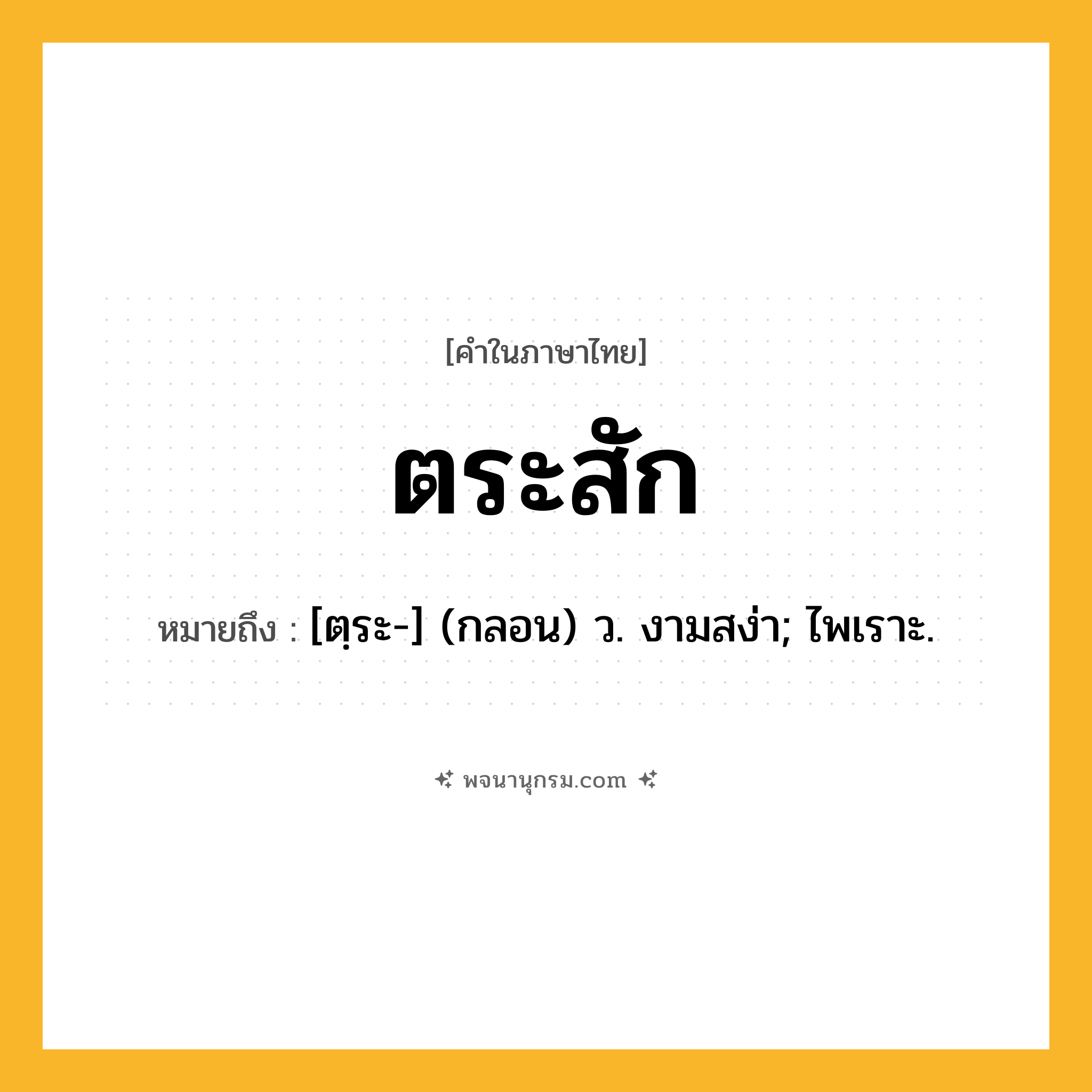 ตระสัก ความหมาย หมายถึงอะไร?, คำในภาษาไทย ตระสัก หมายถึง [ตฺระ-] (กลอน) ว. งามสง่า; ไพเราะ.