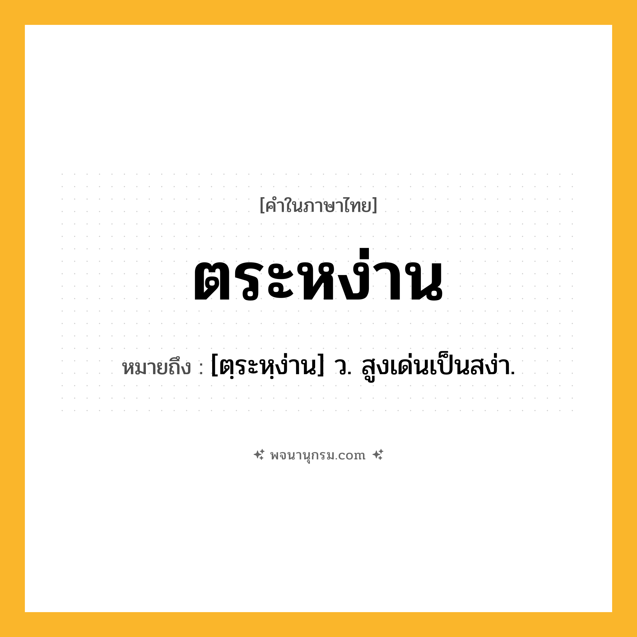 ตระหง่าน ความหมาย หมายถึงอะไร?, คำในภาษาไทย ตระหง่าน หมายถึง [ตฺระหฺง่าน] ว. สูงเด่นเป็นสง่า.