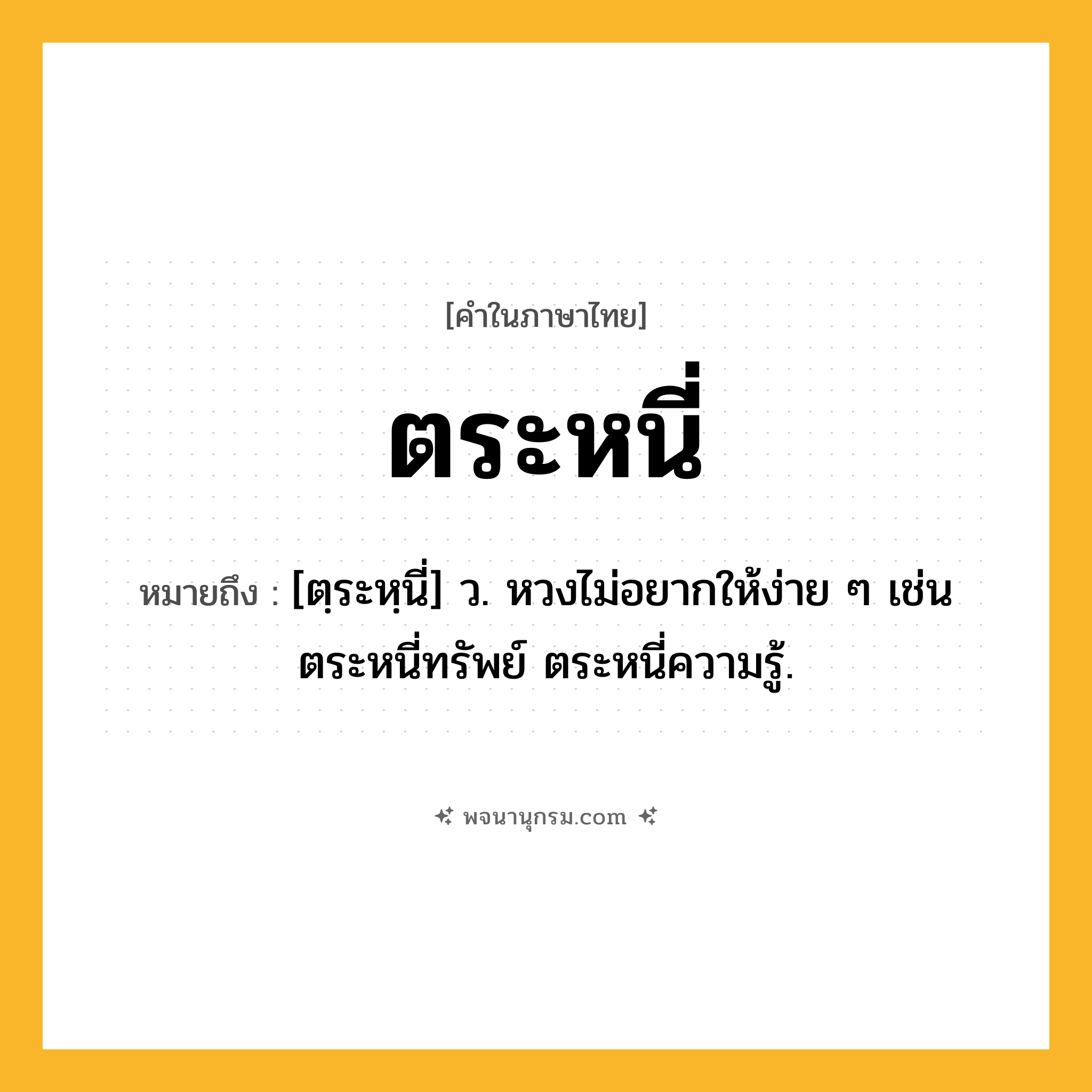 ตระหนี่ ความหมาย หมายถึงอะไร?, คำในภาษาไทย ตระหนี่ หมายถึง [ตฺระหฺนี่] ว. หวงไม่อยากให้ง่าย ๆ เช่น ตระหนี่ทรัพย์ ตระหนี่ความรู้.