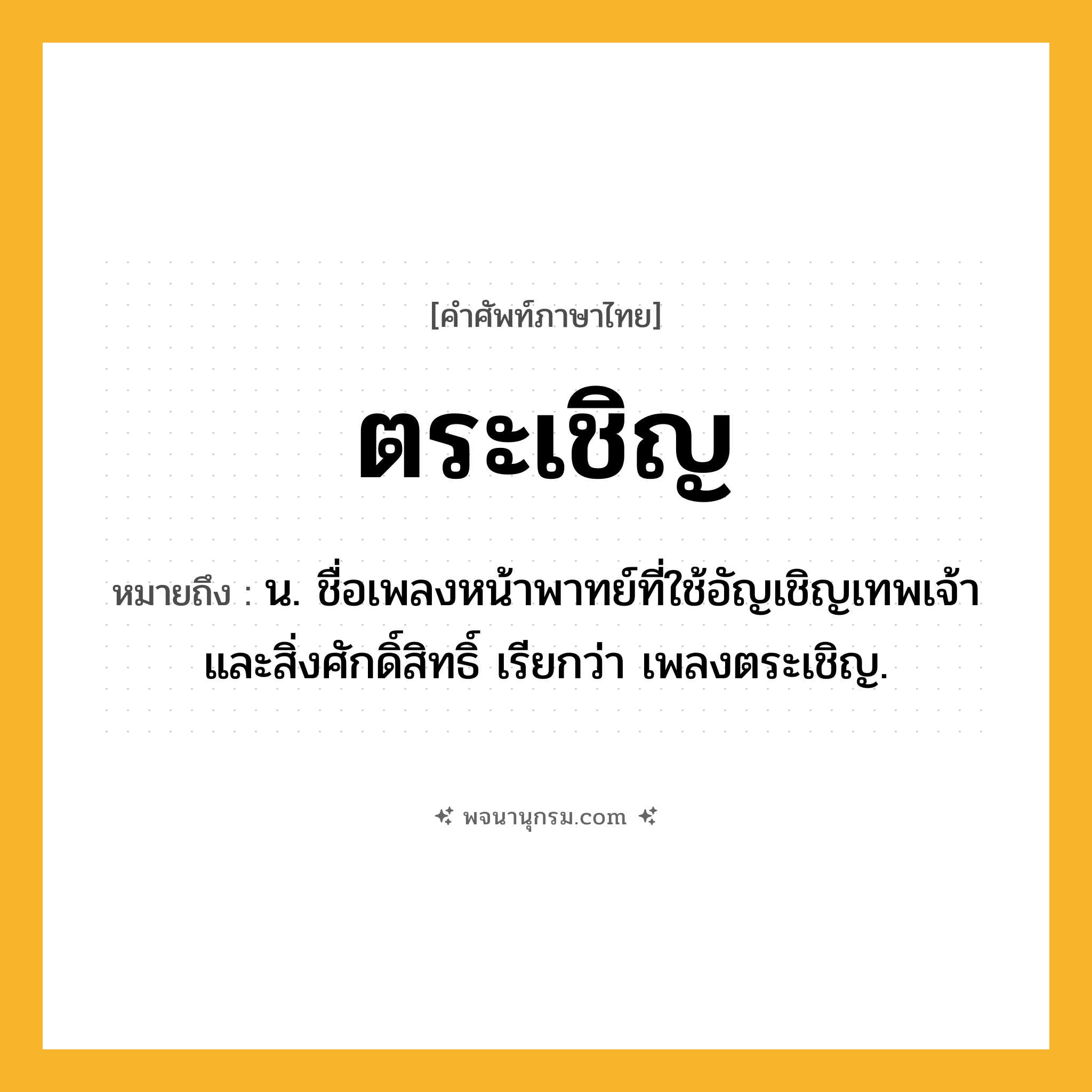 ตระเชิญ ความหมาย หมายถึงอะไร?, คำในภาษาไทย ตระเชิญ หมายถึง น. ชื่อเพลงหน้าพาทย์ที่ใช้อัญเชิญเทพเจ้าและสิ่งศักดิ์สิทธิ์ เรียกว่า เพลงตระเชิญ.
