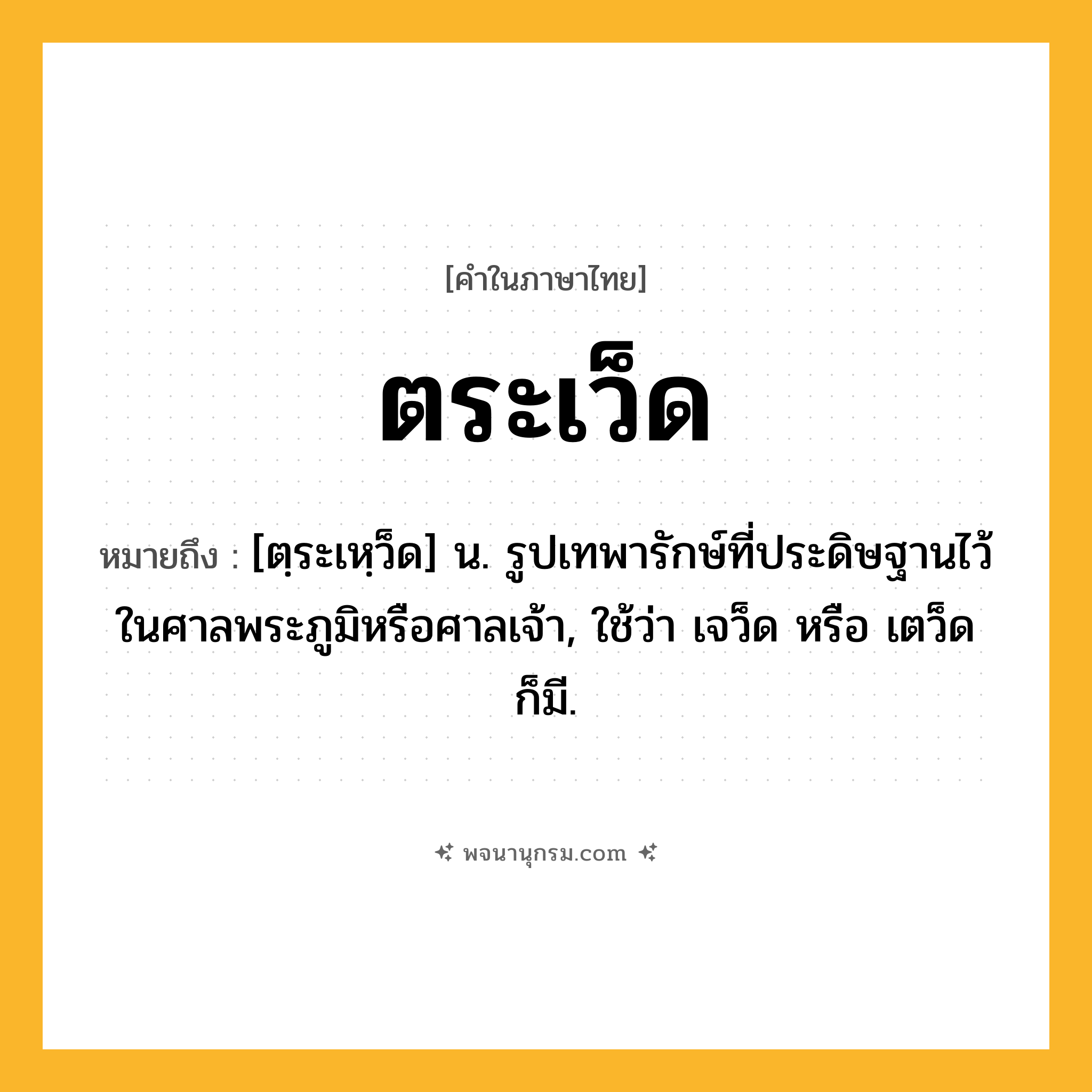 ตระเว็ด ความหมาย หมายถึงอะไร?, คำในภาษาไทย ตระเว็ด หมายถึง [ตฺระเหฺว็ด] น. รูปเทพารักษ์ที่ประดิษฐานไว้ในศาลพระภูมิหรือศาลเจ้า, ใช้ว่า เจว็ด หรือ เตว็ด ก็มี.