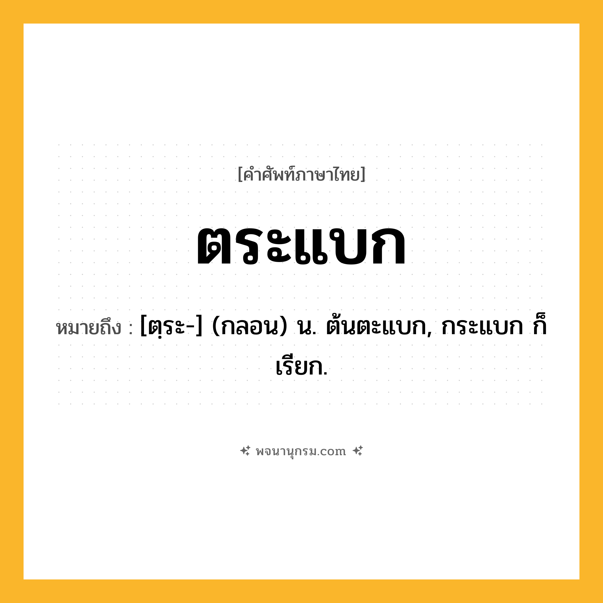 ตระแบก ความหมาย หมายถึงอะไร?, คำในภาษาไทย ตระแบก หมายถึง [ตฺระ-] (กลอน) น. ต้นตะแบก, กระแบก ก็เรียก.