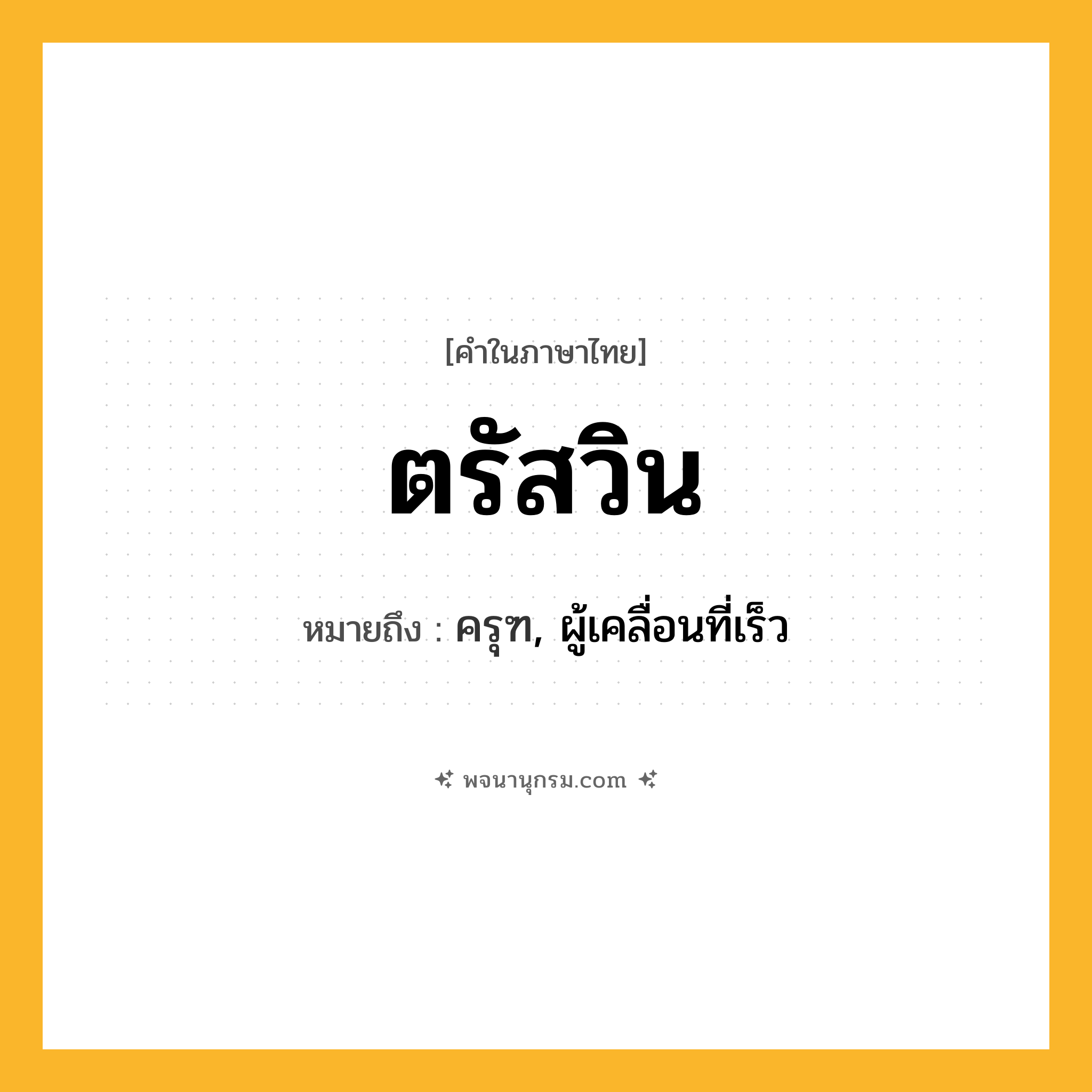 ตรัสวิน ความหมาย หมายถึงอะไร?, คำในภาษาไทย ตรัสวิน หมายถึง ครุฑ, ผู้เคลื่อนที่เร็ว ประเภท คำนาม หมวด คำนาม