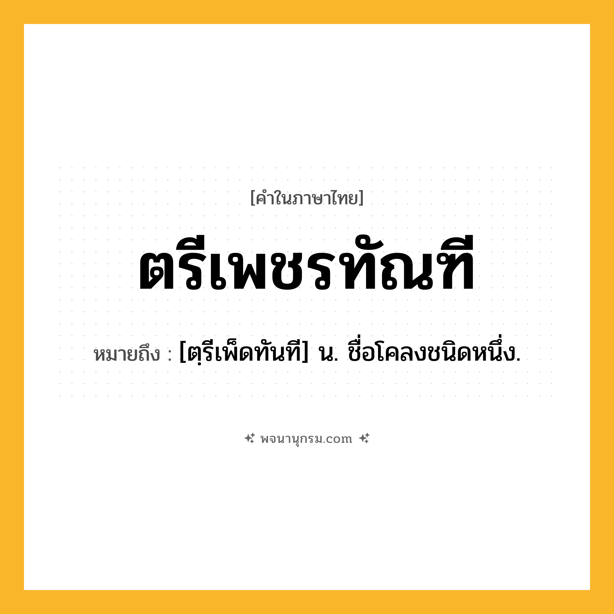 ตรีเพชรทัณฑี ความหมาย หมายถึงอะไร?, คำในภาษาไทย ตรีเพชรทัณฑี หมายถึง [ตฺรีเพ็ดทันที] น. ชื่อโคลงชนิดหนึ่ง.
