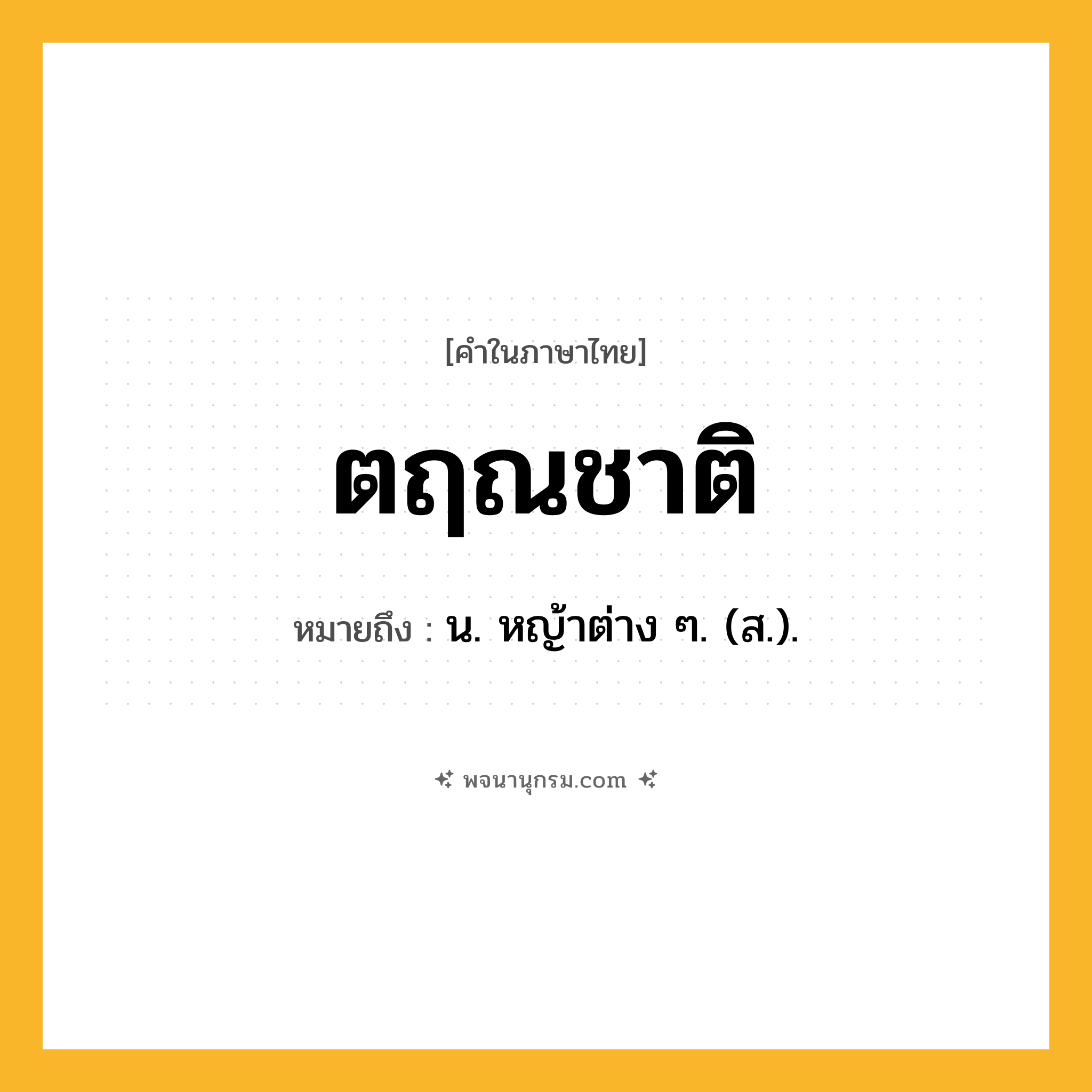 ตฤณชาติ ความหมาย หมายถึงอะไร?, คำในภาษาไทย ตฤณชาติ หมายถึง น. หญ้าต่าง ๆ. (ส.).