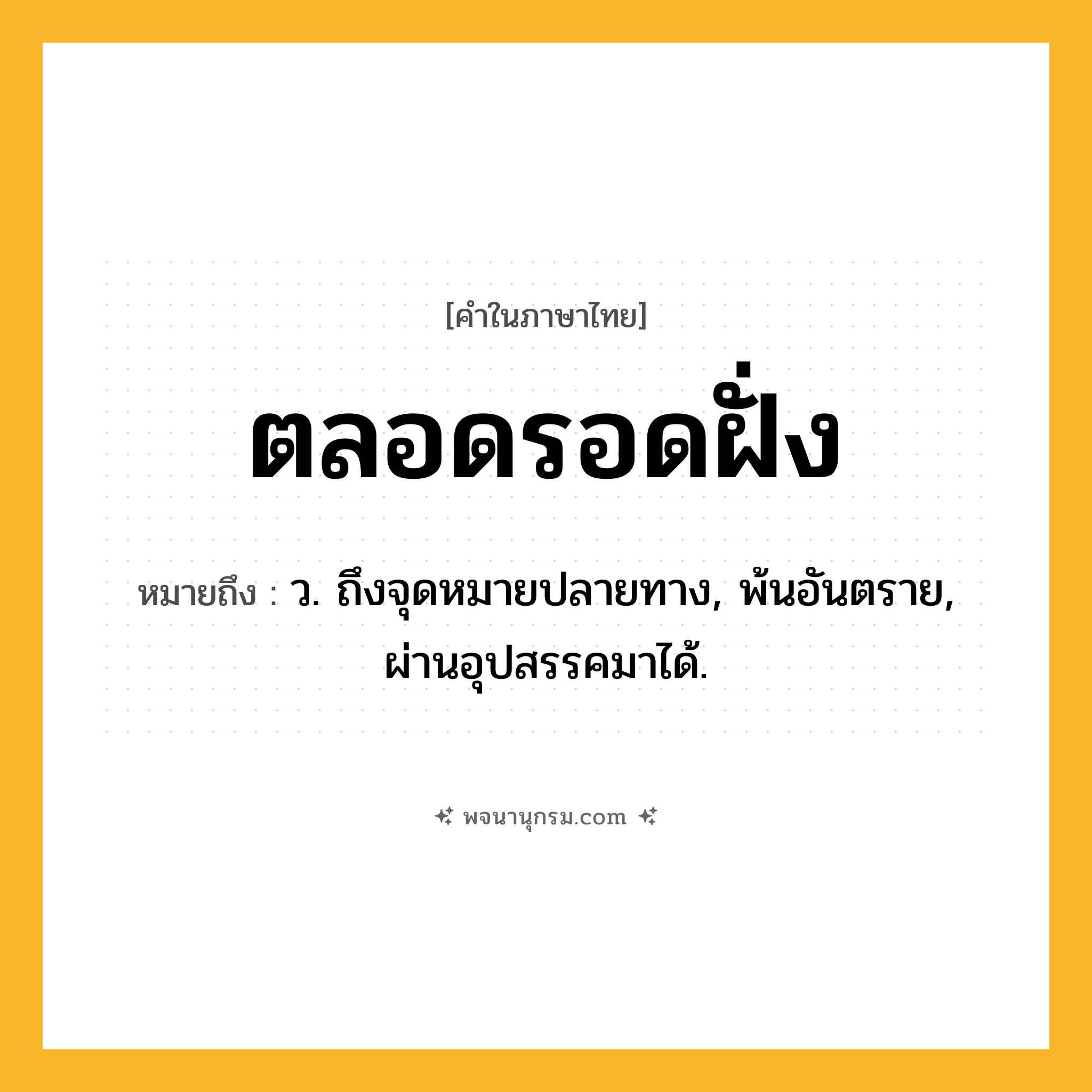 ตลอดรอดฝั่ง ความหมาย หมายถึงอะไร?, คำในภาษาไทย ตลอดรอดฝั่ง หมายถึง ว. ถึงจุดหมายปลายทาง, พ้นอันตราย, ผ่านอุปสรรคมาได้.