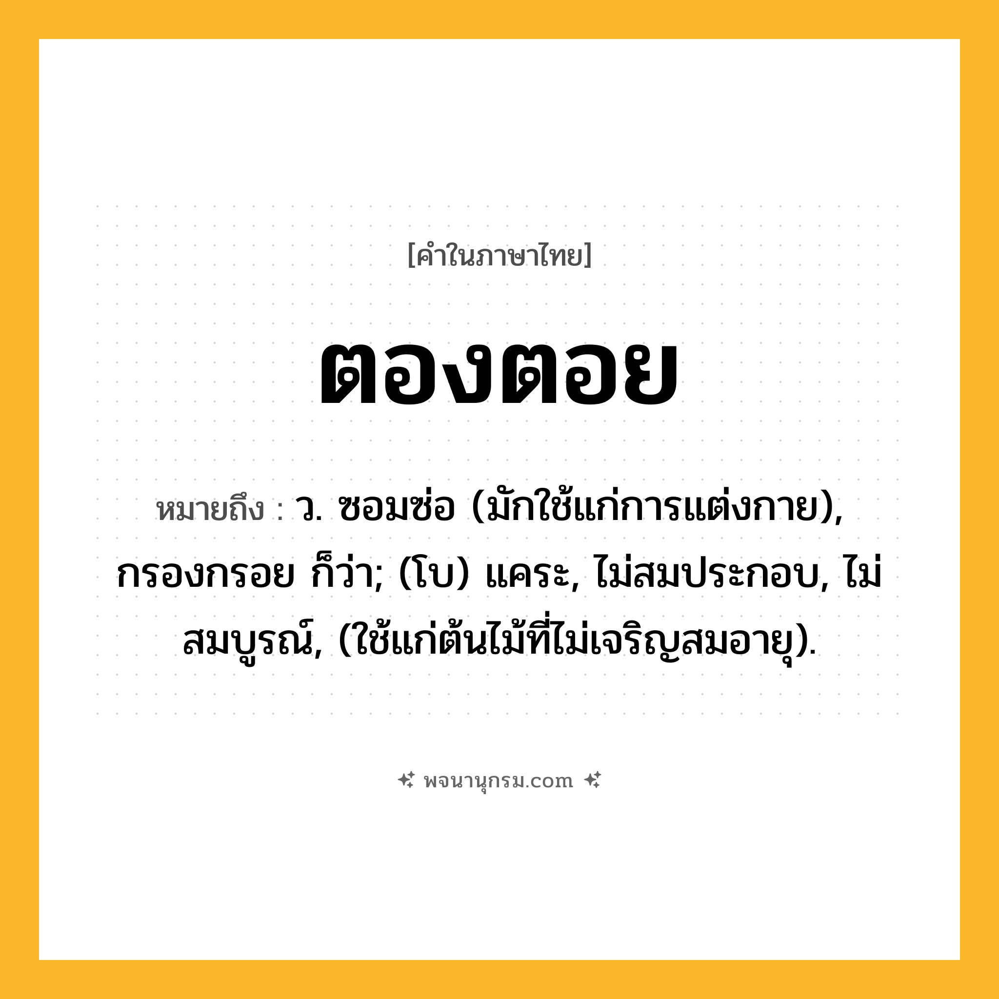 ตองตอย ความหมาย หมายถึงอะไร?, คำในภาษาไทย ตองตอย หมายถึง ว. ซอมซ่อ (มักใช้แก่การแต่งกาย), กรองกรอย ก็ว่า; (โบ) แคระ, ไม่สมประกอบ, ไม่สมบูรณ์, (ใช้แก่ต้นไม้ที่ไม่เจริญสมอายุ).
