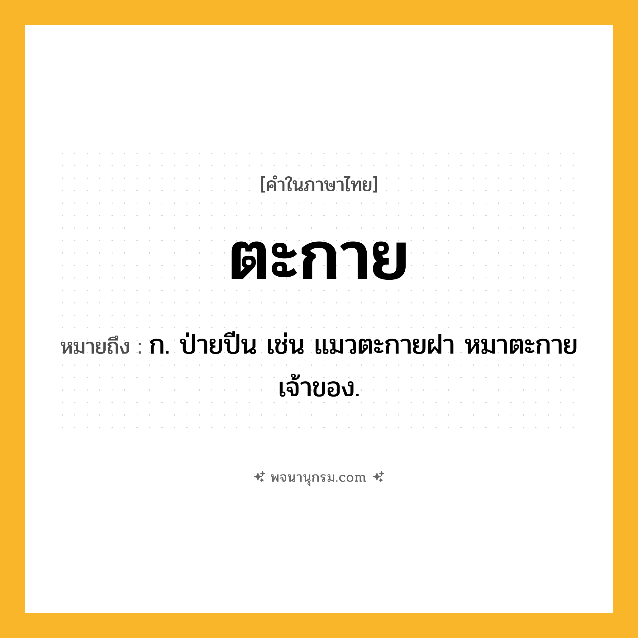 ตะกาย ความหมาย หมายถึงอะไร?, คำในภาษาไทย ตะกาย หมายถึง ก. ป่ายปีน เช่น แมวตะกายฝา หมาตะกายเจ้าของ.