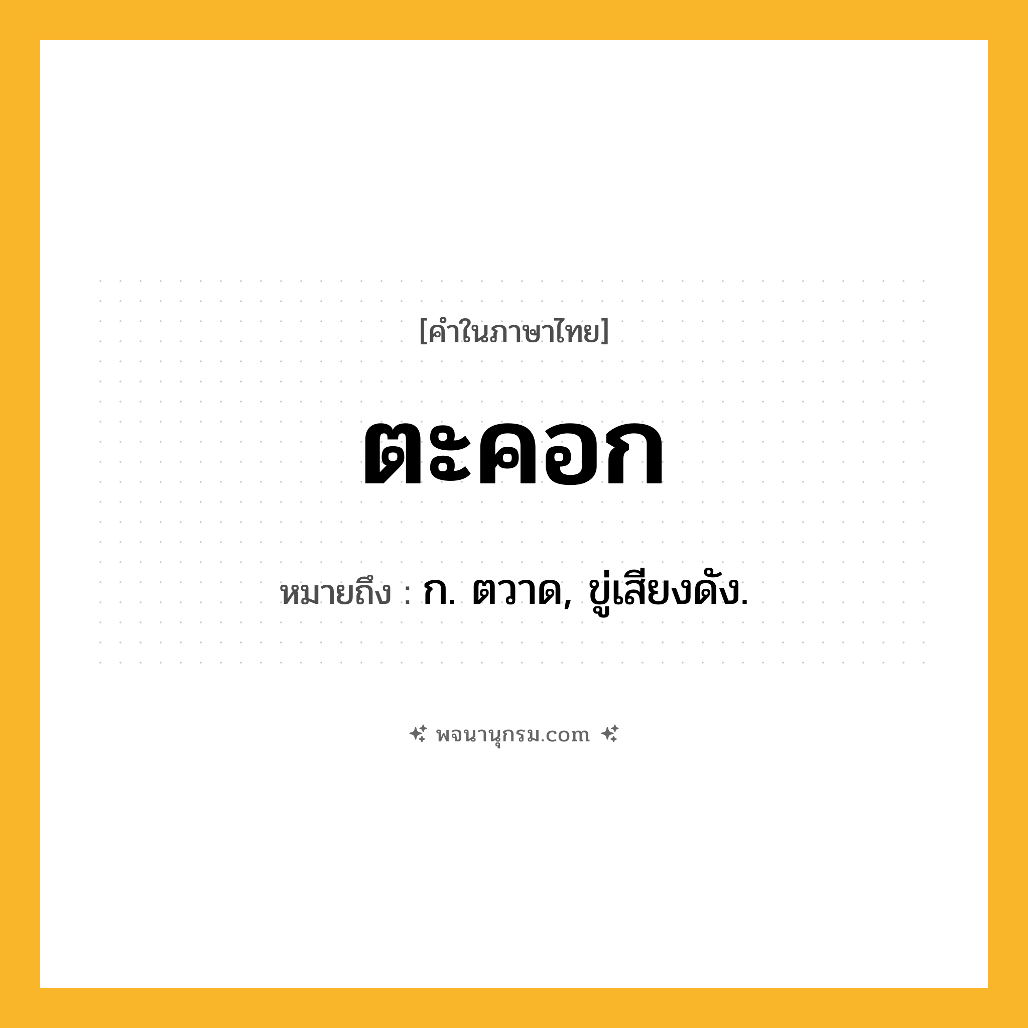 ตะคอก ความหมาย หมายถึงอะไร?, คำในภาษาไทย ตะคอก หมายถึง ก. ตวาด, ขู่เสียงดัง.