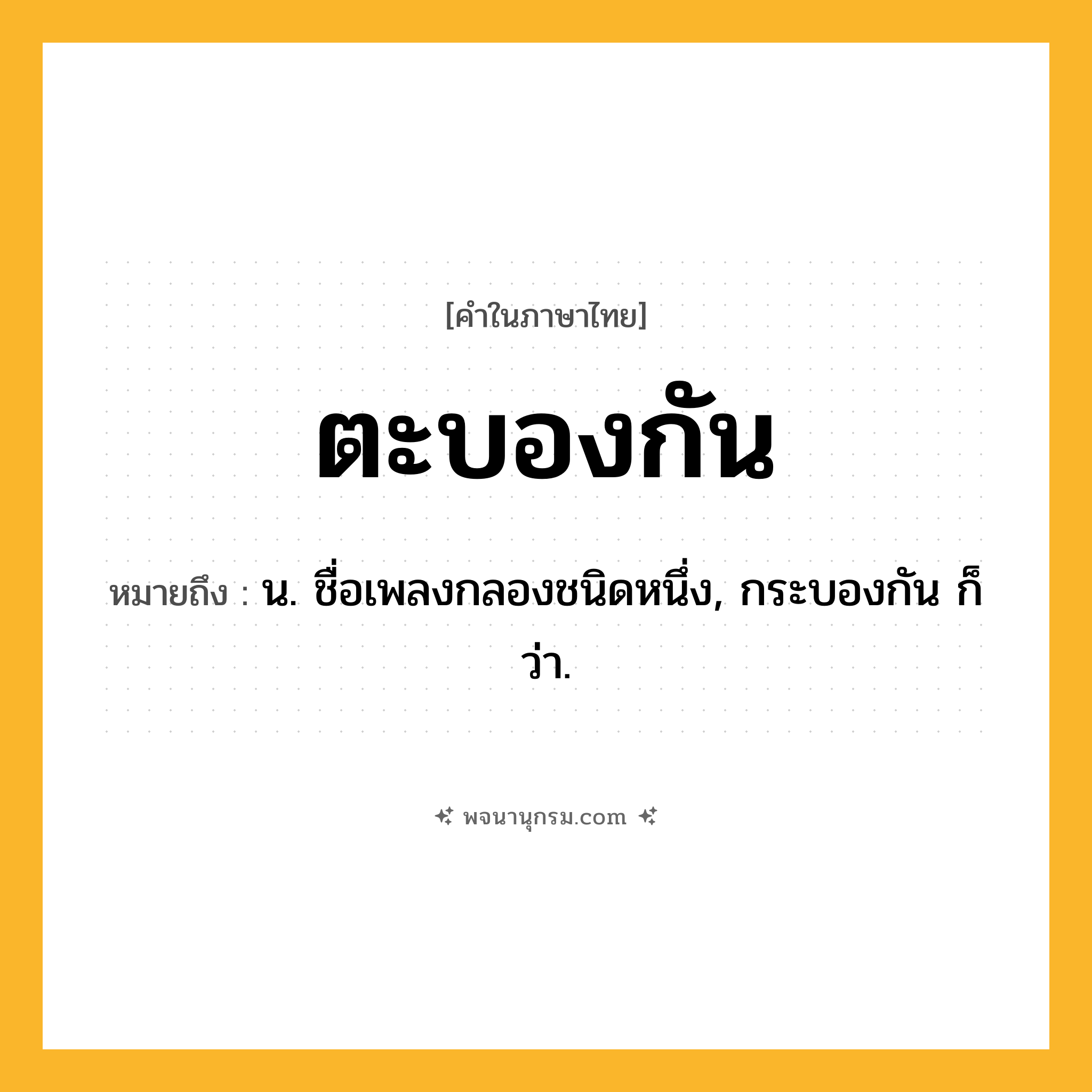 ตะบองกัน ความหมาย หมายถึงอะไร?, คำในภาษาไทย ตะบองกัน หมายถึง น. ชื่อเพลงกลองชนิดหนึ่ง, กระบองกัน ก็ว่า.