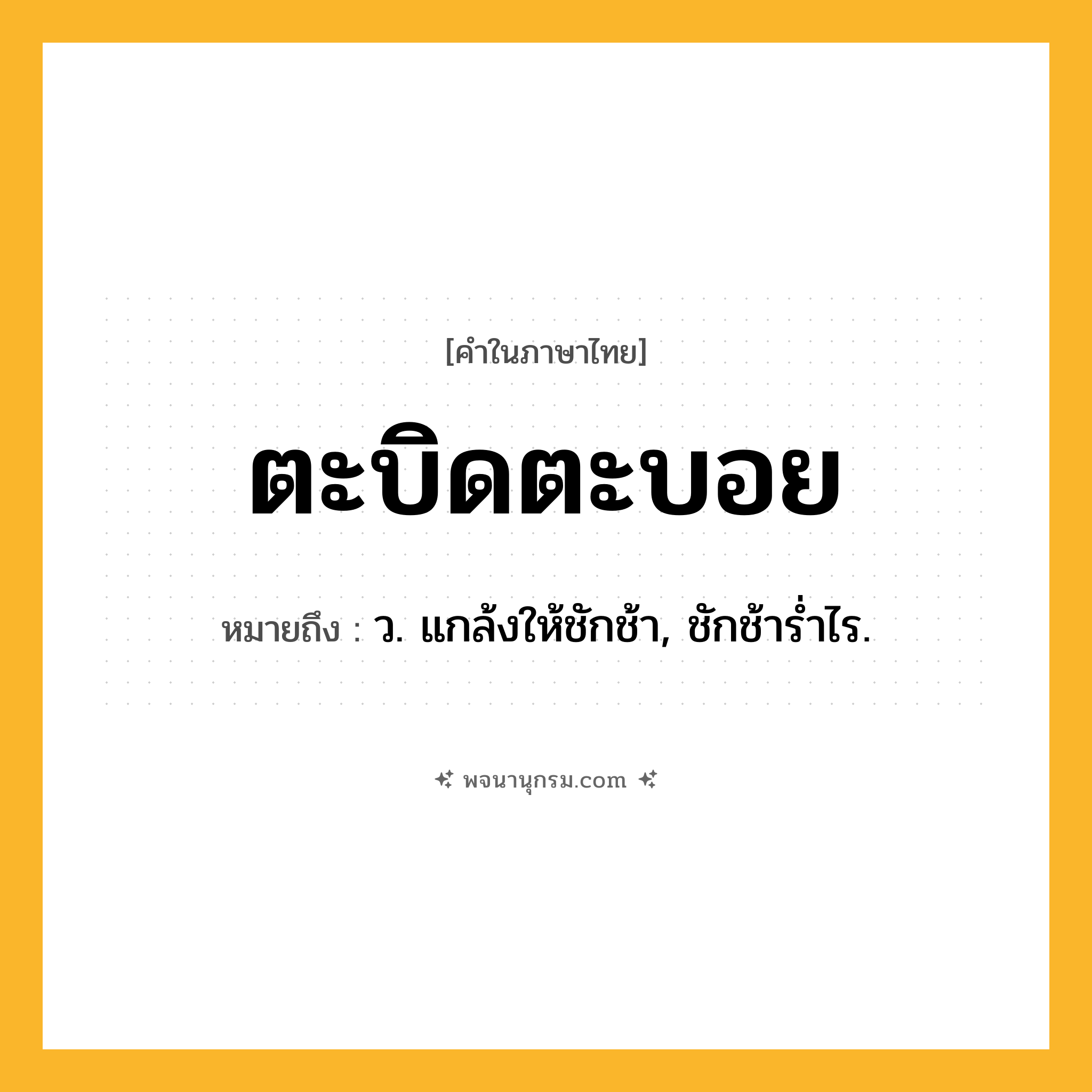 ตะบิดตะบอย ความหมาย หมายถึงอะไร?, คำในภาษาไทย ตะบิดตะบอย หมายถึง ว. แกล้งให้ชักช้า, ชักช้ารํ่าไร.