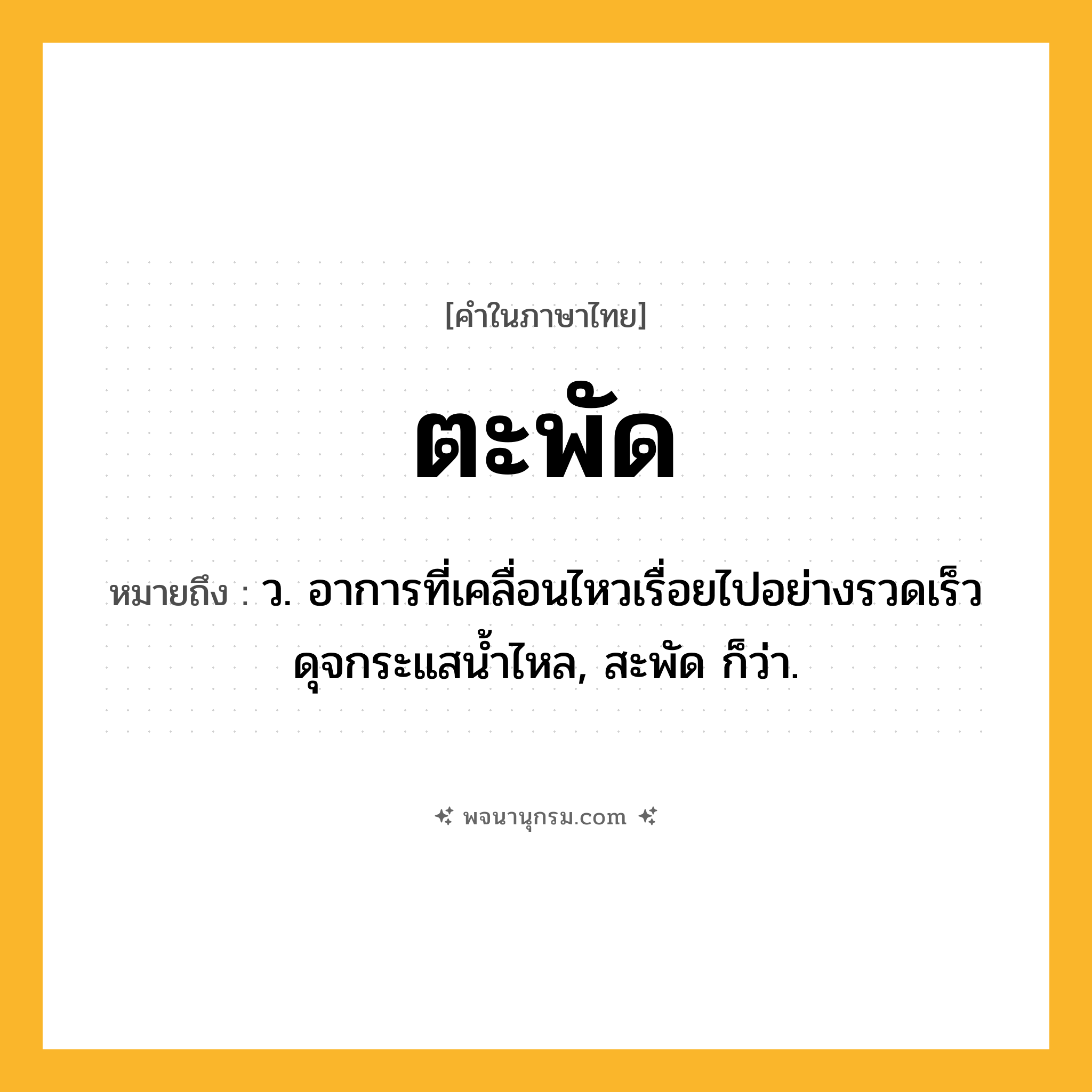 ตะพัด ความหมาย หมายถึงอะไร?, คำในภาษาไทย ตะพัด หมายถึง ว. อาการที่เคลื่อนไหวเรื่อยไปอย่างรวดเร็วดุจกระแสนํ้าไหล, สะพัด ก็ว่า.