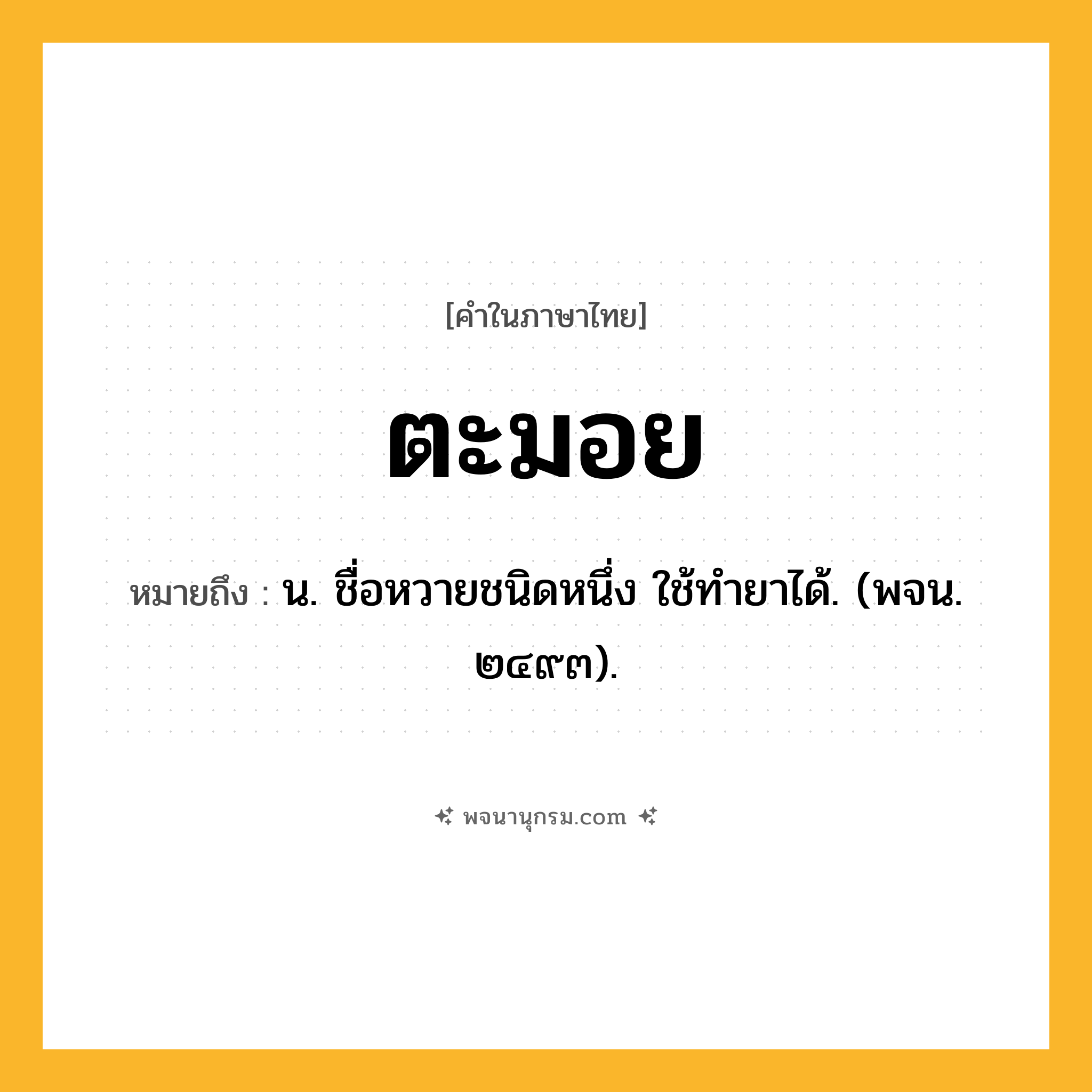 ตะมอย ความหมาย หมายถึงอะไร?, คำในภาษาไทย ตะมอย หมายถึง น. ชื่อหวายชนิดหนึ่ง ใช้ทํายาได้. (พจน. ๒๔๙๓).