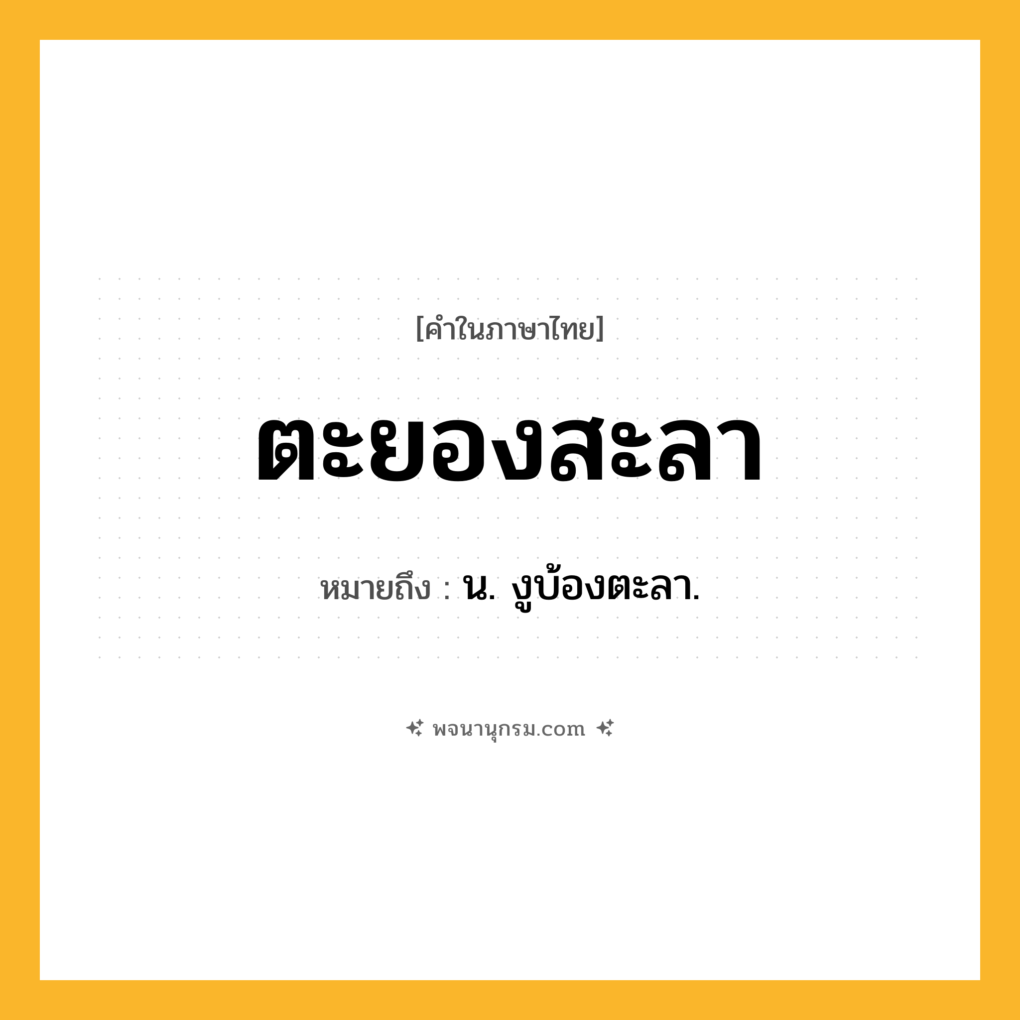 ตะยองสะลา ความหมาย หมายถึงอะไร?, คำในภาษาไทย ตะยองสะลา หมายถึง น. งูบ้องตะลา.