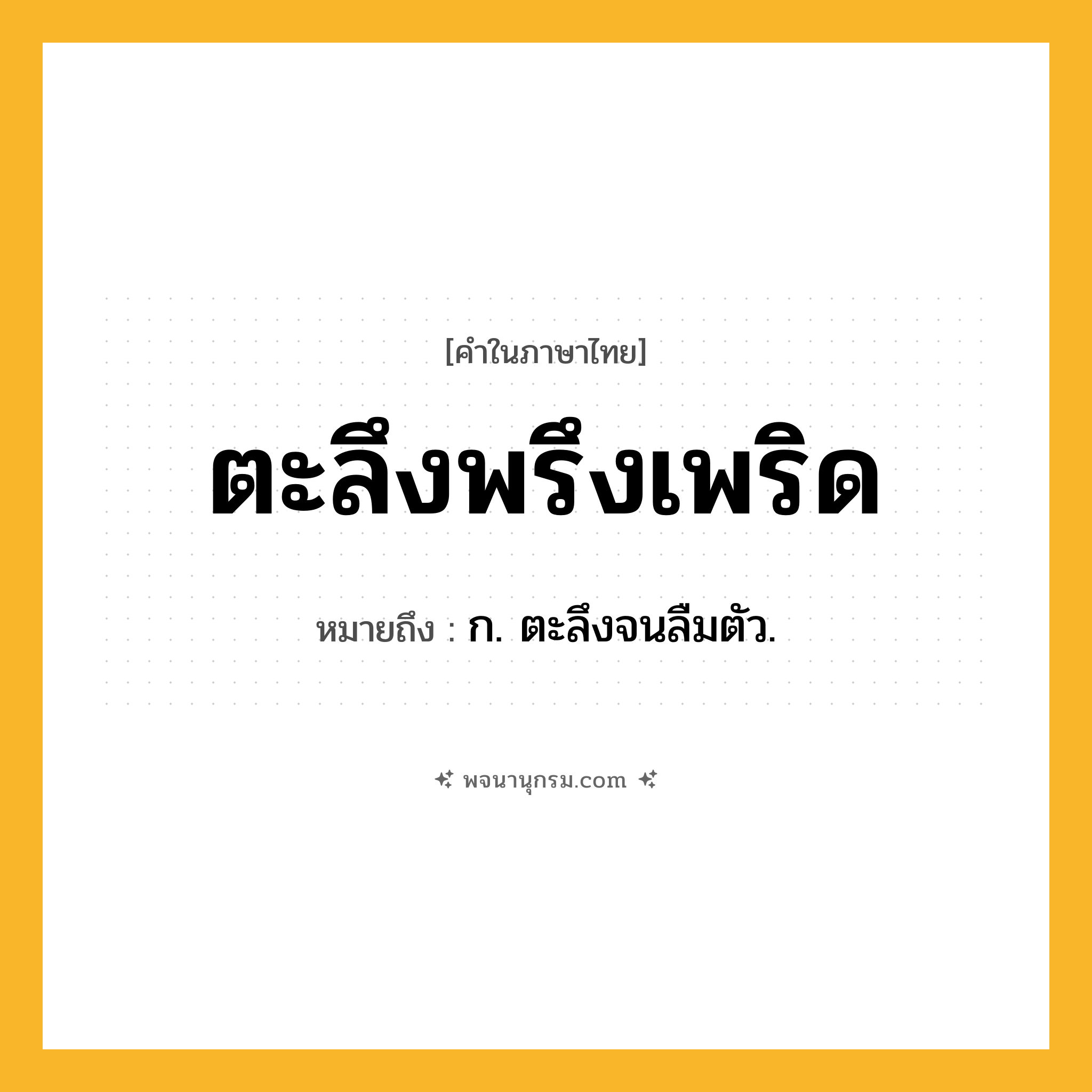 ตะลึงพรึงเพริด ความหมาย หมายถึงอะไร?, คำในภาษาไทย ตะลึงพรึงเพริด หมายถึง ก. ตะลึงจนลืมตัว.