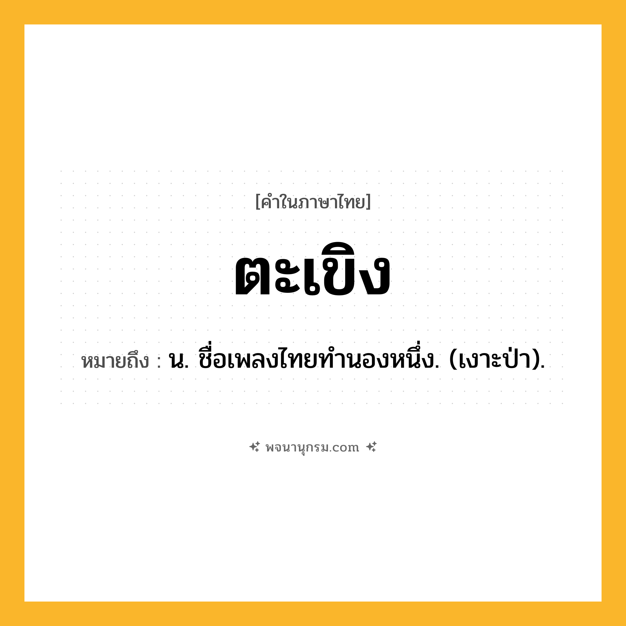 ตะเขิง ความหมาย หมายถึงอะไร?, คำในภาษาไทย ตะเขิง หมายถึง น. ชื่อเพลงไทยทำนองหนึ่ง. (เงาะป่า).