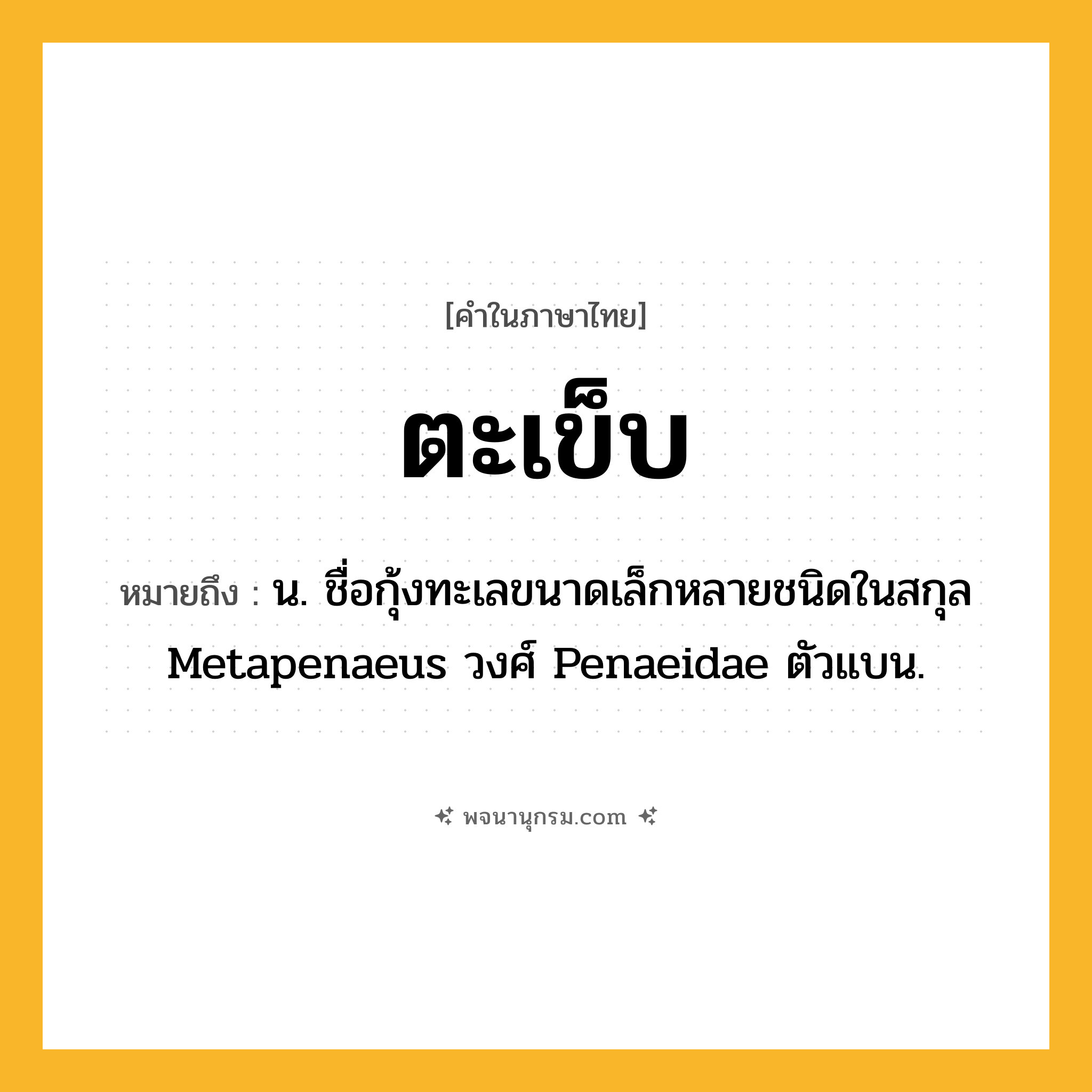 ตะเข็บ ความหมาย หมายถึงอะไร?, คำในภาษาไทย ตะเข็บ หมายถึง น. ชื่อกุ้งทะเลขนาดเล็กหลายชนิดในสกุล Metapenaeus วงศ์ Penaeidae ตัวแบน.