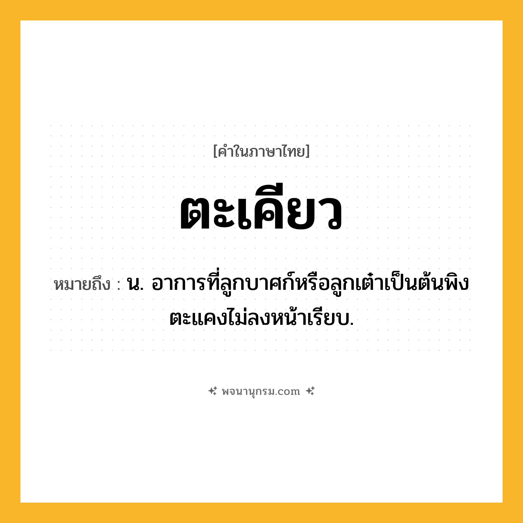 ตะเคียว ความหมาย หมายถึงอะไร?, คำในภาษาไทย ตะเคียว หมายถึง น. อาการที่ลูกบาศก์หรือลูกเต๋าเป็นต้นพิงตะแคงไม่ลงหน้าเรียบ.