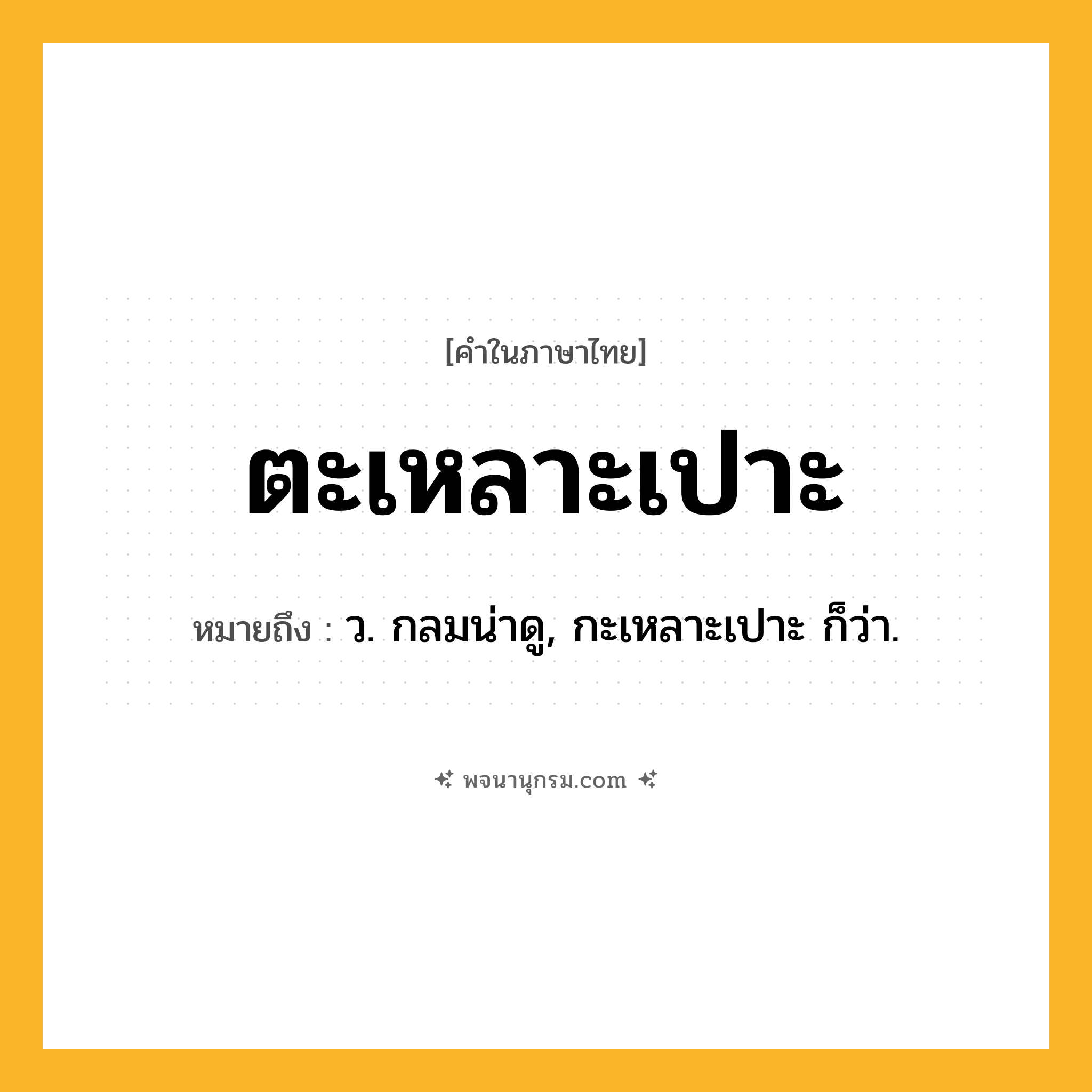 ตะเหลาะเปาะ ความหมาย หมายถึงอะไร?, คำในภาษาไทย ตะเหลาะเปาะ หมายถึง ว. กลมน่าดู, กะเหลาะเปาะ ก็ว่า.