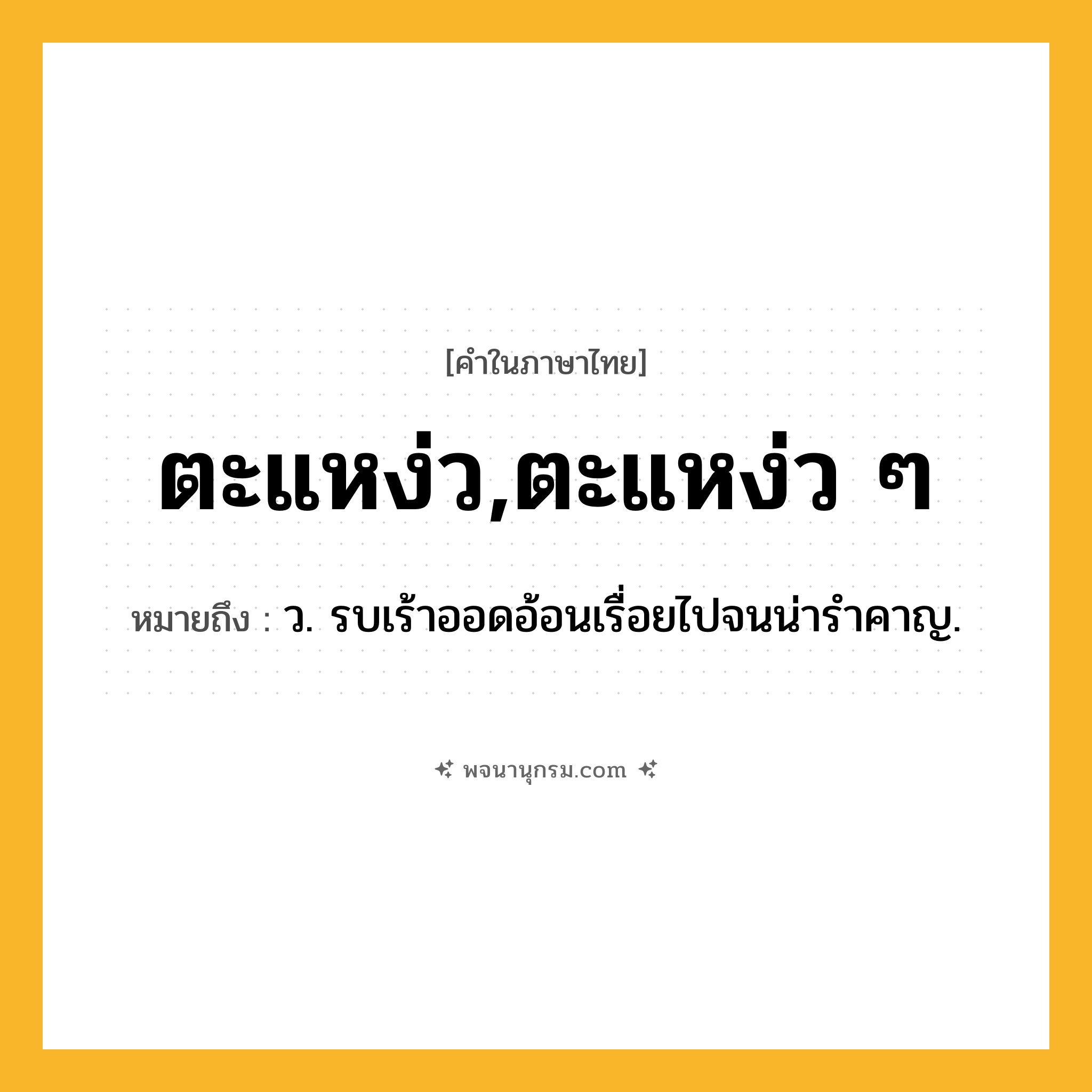 ตะแหง่ว,ตะแหง่ว ๆ ความหมาย หมายถึงอะไร?, คำในภาษาไทย ตะแหง่ว,ตะแหง่ว ๆ หมายถึง ว. รบเร้าออดอ้อนเรื่อยไปจนน่ารําคาญ.