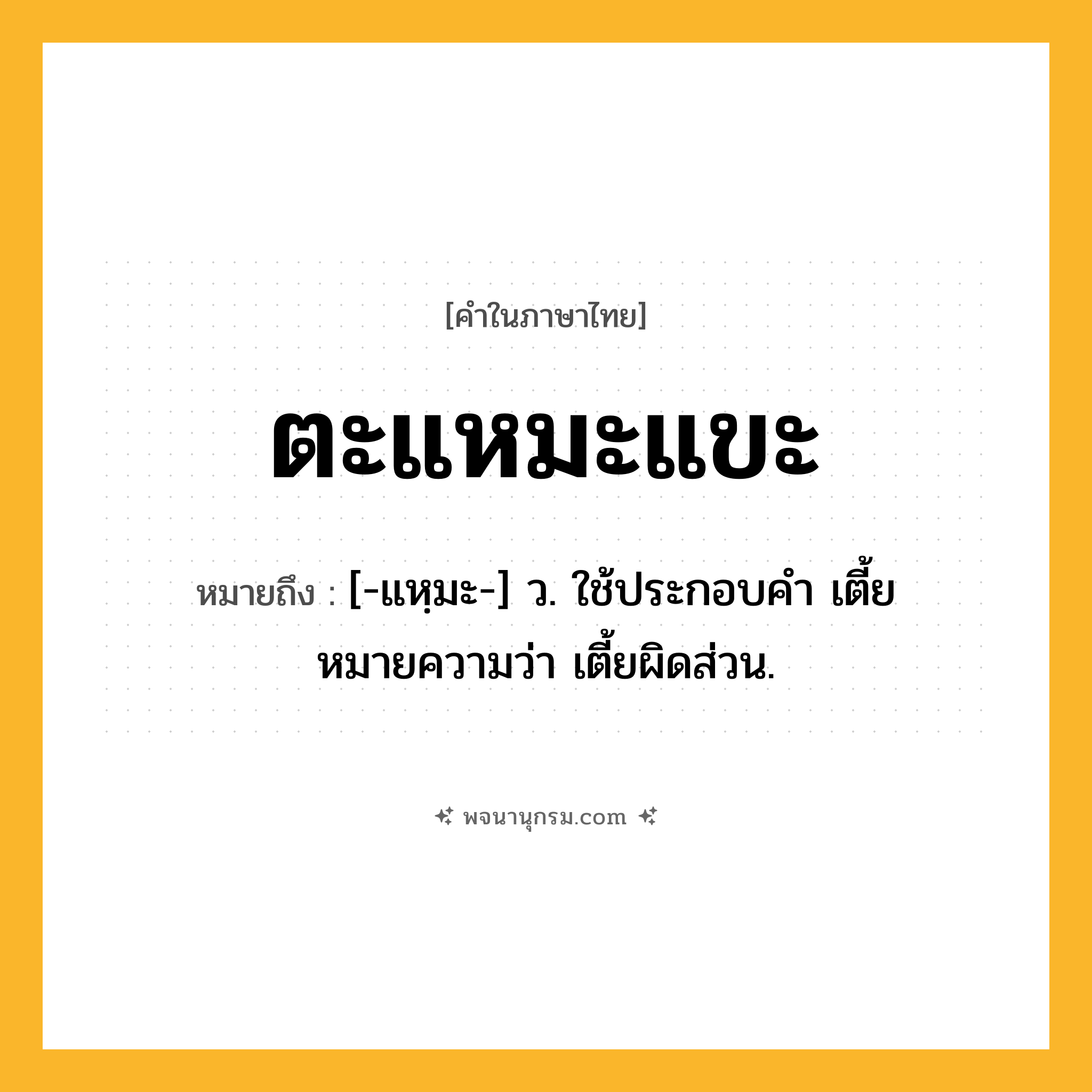 ตะแหมะแขะ ความหมาย หมายถึงอะไร?, คำในภาษาไทย ตะแหมะแขะ หมายถึง [-แหฺมะ-] ว. ใช้ประกอบคํา เตี้ย หมายความว่า เตี้ยผิดส่วน.