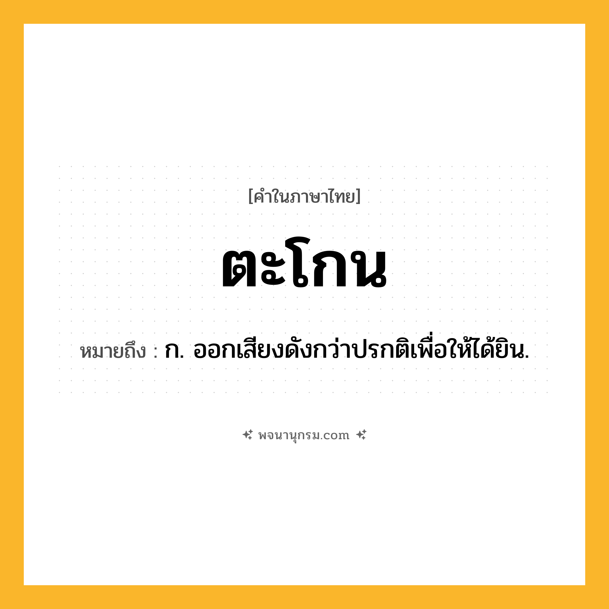 ตะโกน ความหมาย หมายถึงอะไร?, คำในภาษาไทย ตะโกน หมายถึง ก. ออกเสียงดังกว่าปรกติเพื่อให้ได้ยิน.