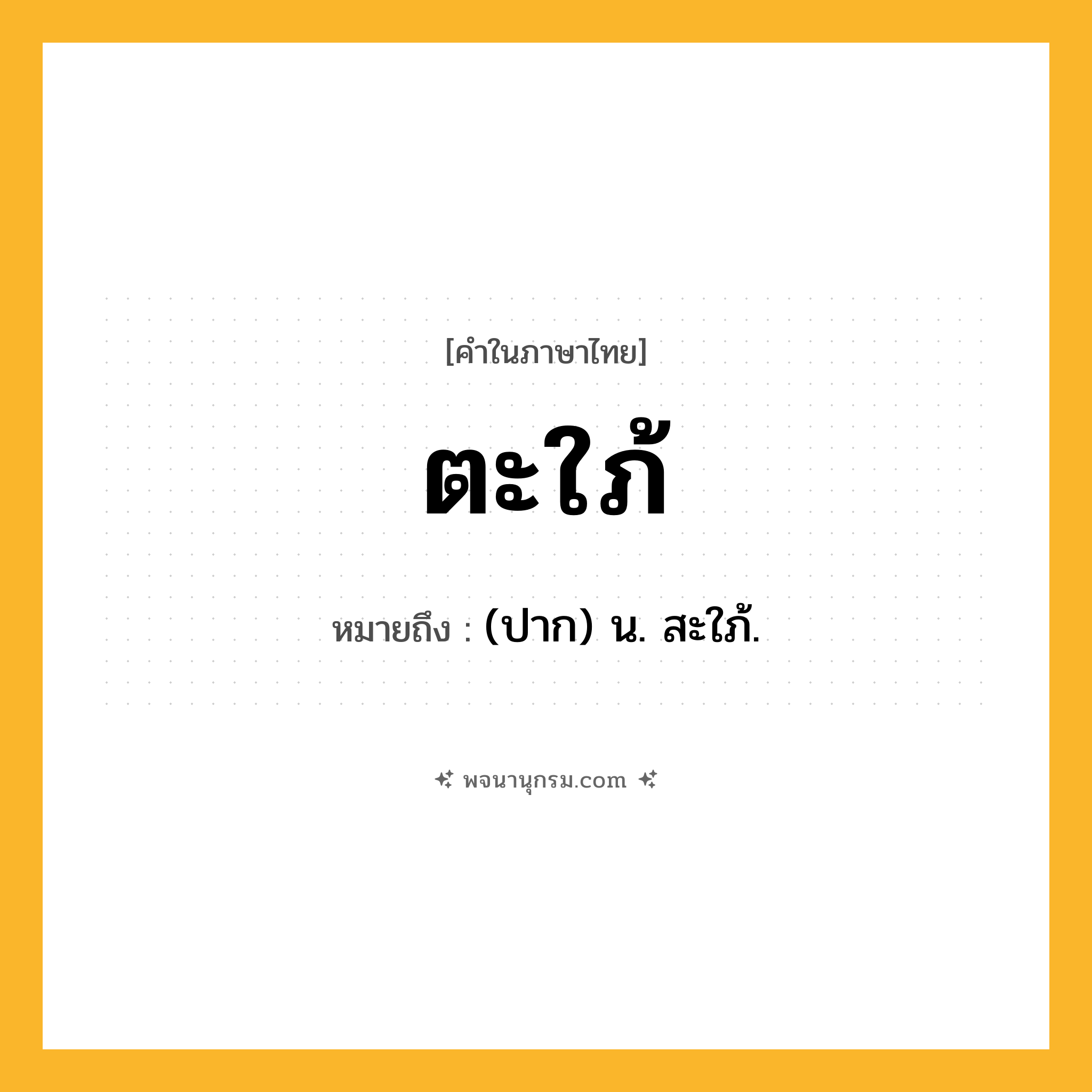 ตะใภ้ ความหมาย หมายถึงอะไร?, คำในภาษาไทย ตะใภ้ หมายถึง (ปาก) น. สะใภ้.