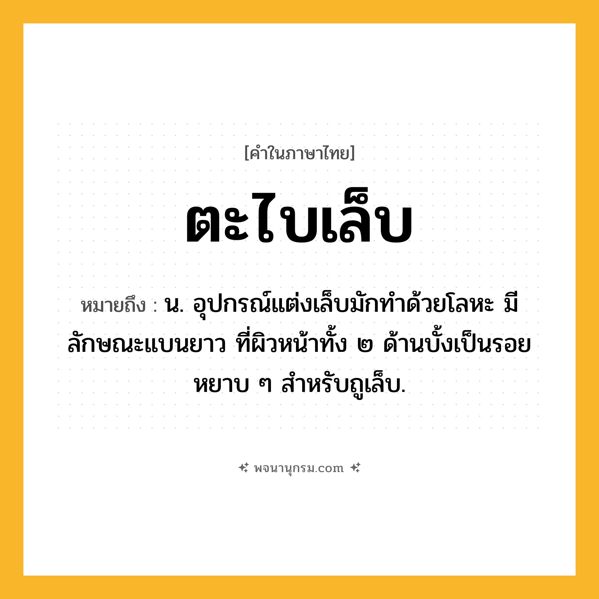 ตะไบเล็บ ความหมาย หมายถึงอะไร?, คำในภาษาไทย ตะไบเล็บ หมายถึง น. อุปกรณ์แต่งเล็บมักทำด้วยโลหะ มีลักษณะแบนยาว ที่ผิวหน้าทั้ง ๒ ด้านบั้งเป็นรอยหยาบ ๆ สำหรับถูเล็บ.