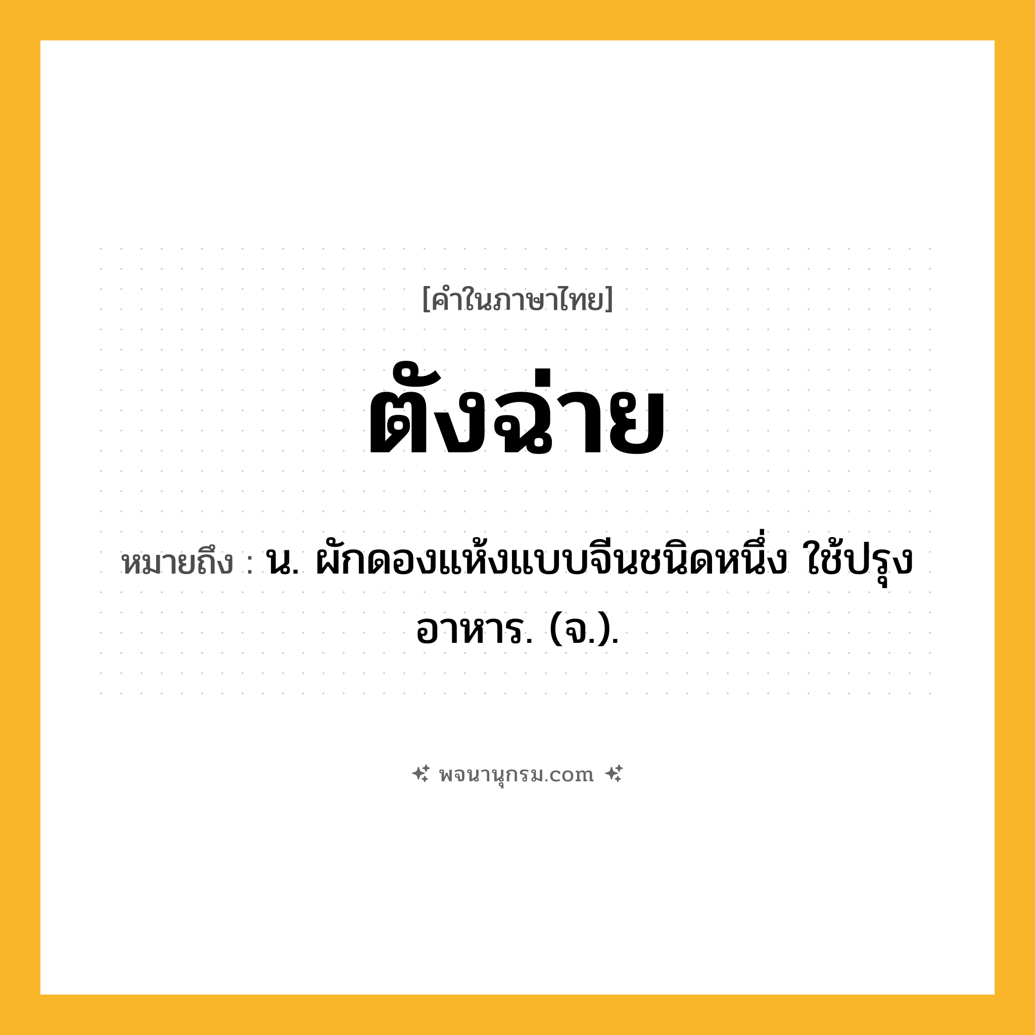 ตังฉ่าย ความหมาย หมายถึงอะไร?, คำในภาษาไทย ตังฉ่าย หมายถึง น. ผักดองแห้งแบบจีนชนิดหนึ่ง ใช้ปรุงอาหาร. (จ.).