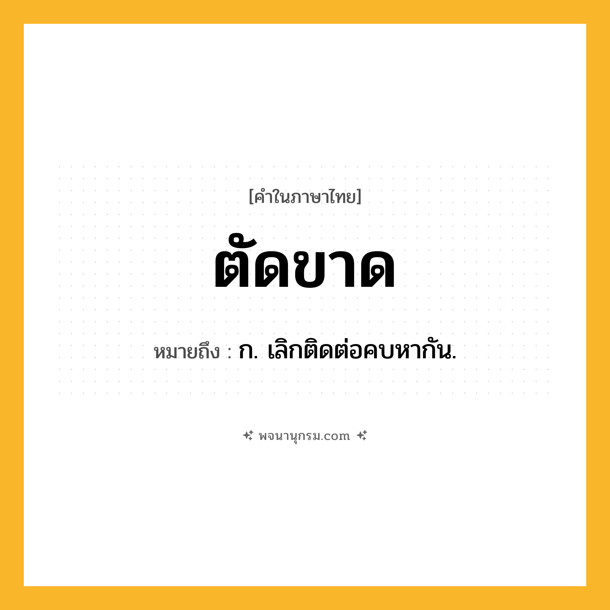 ตัดขาด ความหมาย หมายถึงอะไร?, คำในภาษาไทย ตัดขาด หมายถึง ก. เลิกติดต่อคบหากัน.