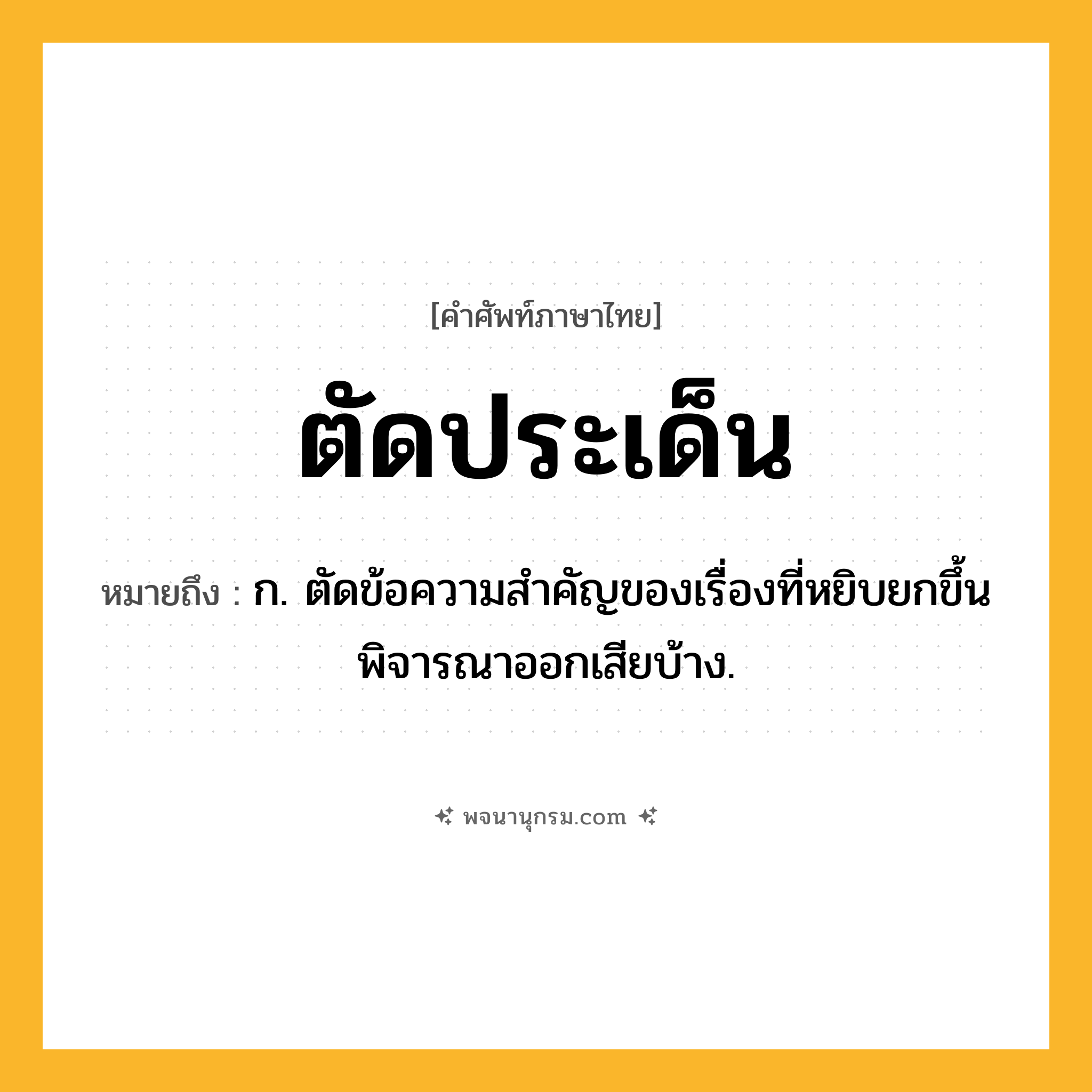 ตัดประเด็น ความหมาย หมายถึงอะไร?, คำในภาษาไทย ตัดประเด็น หมายถึง ก. ตัดข้อความสําคัญของเรื่องที่หยิบยกขึ้นพิจารณาออกเสียบ้าง.