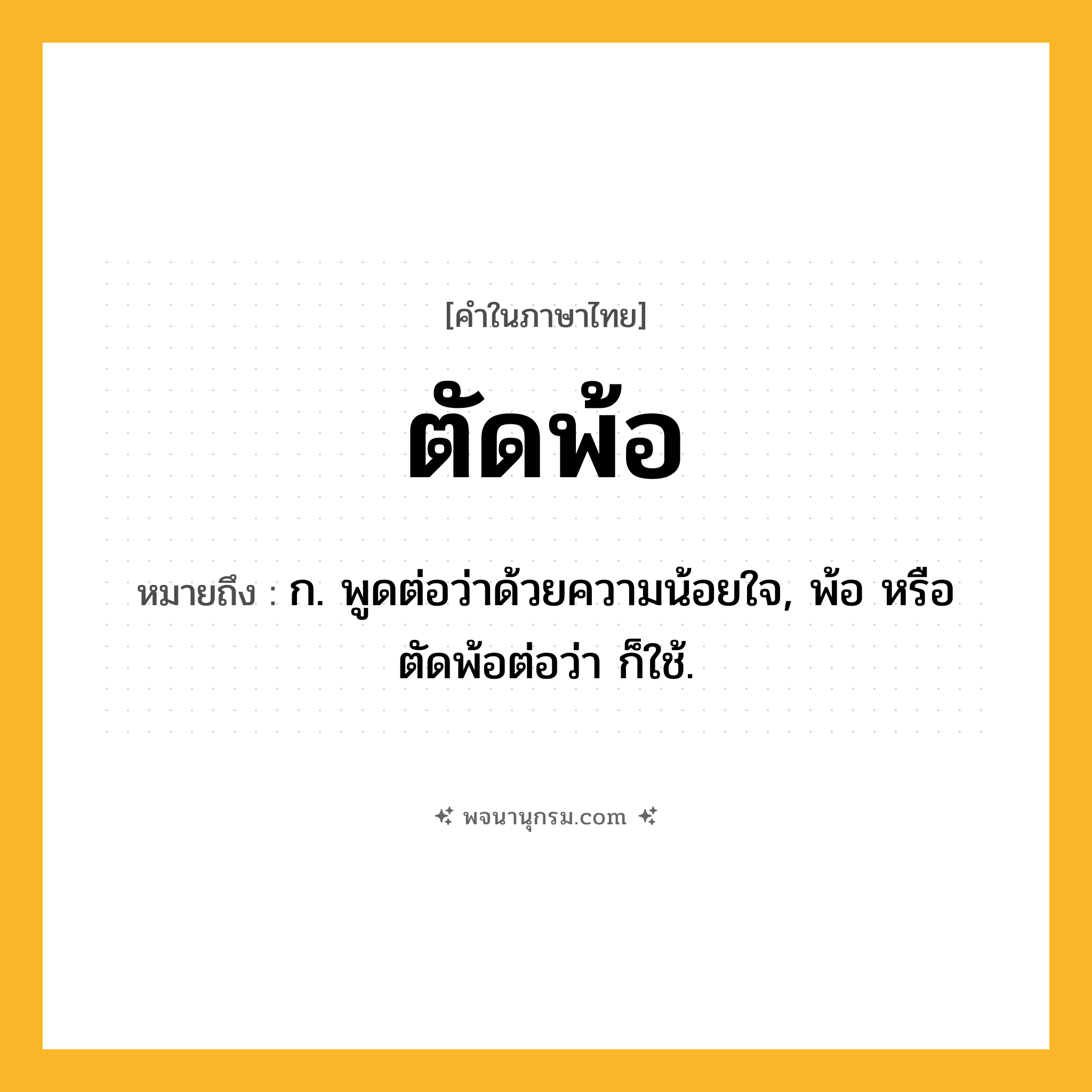 ตัดพ้อ ความหมาย หมายถึงอะไร?, คำในภาษาไทย ตัดพ้อ หมายถึง ก. พูดต่อว่าด้วยความน้อยใจ, พ้อ หรือ ตัดพ้อต่อว่า ก็ใช้.