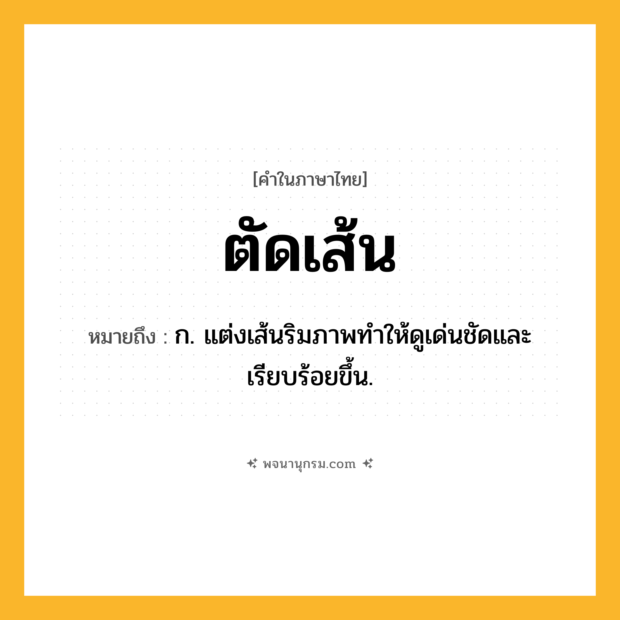 ตัดเส้น ความหมาย หมายถึงอะไร?, คำในภาษาไทย ตัดเส้น หมายถึง ก. แต่งเส้นริมภาพทําให้ดูเด่นชัดและเรียบร้อยขึ้น.