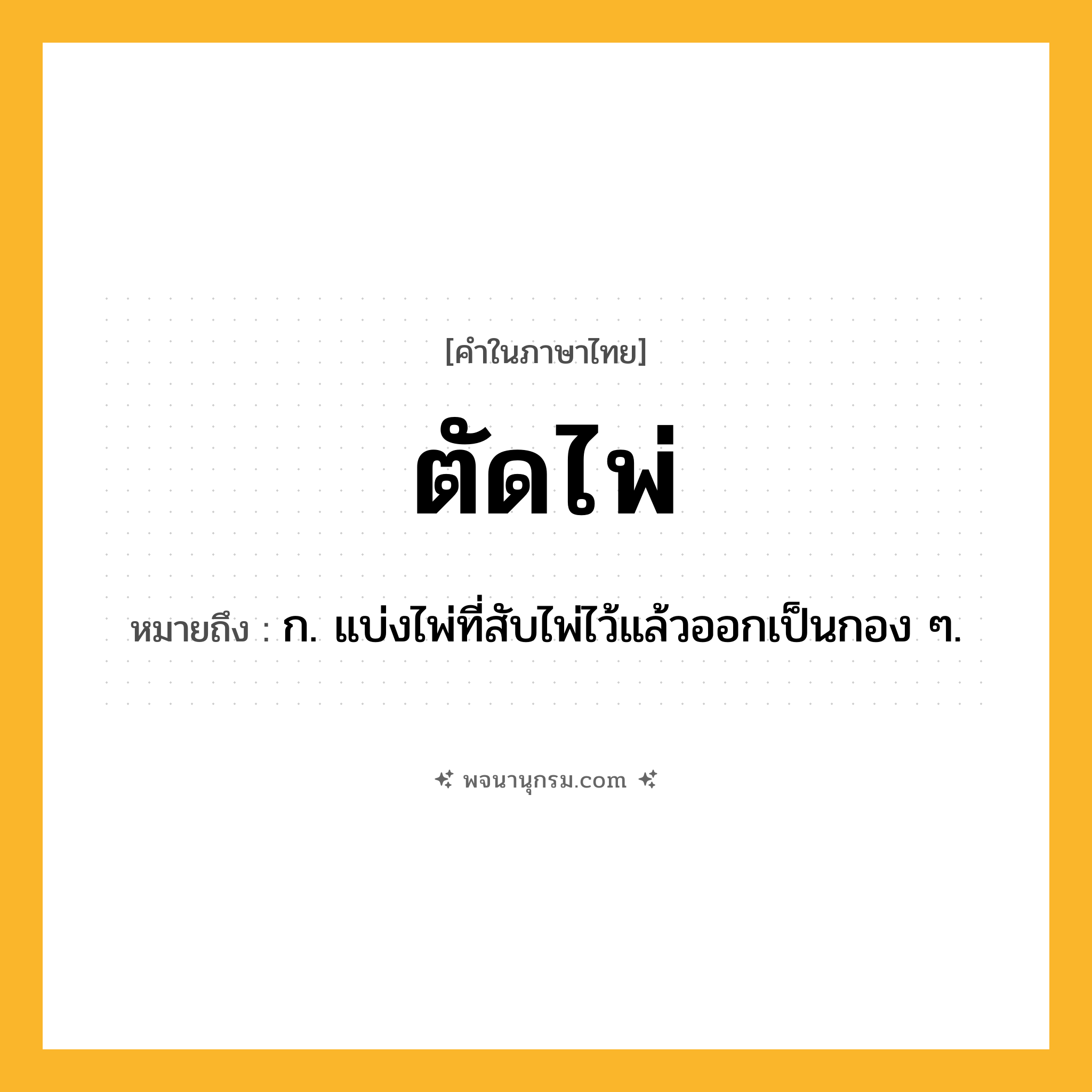 ตัดไพ่ ความหมาย หมายถึงอะไร?, คำในภาษาไทย ตัดไพ่ หมายถึง ก. แบ่งไพ่ที่สับไพ่ไว้แล้วออกเป็นกอง ๆ.