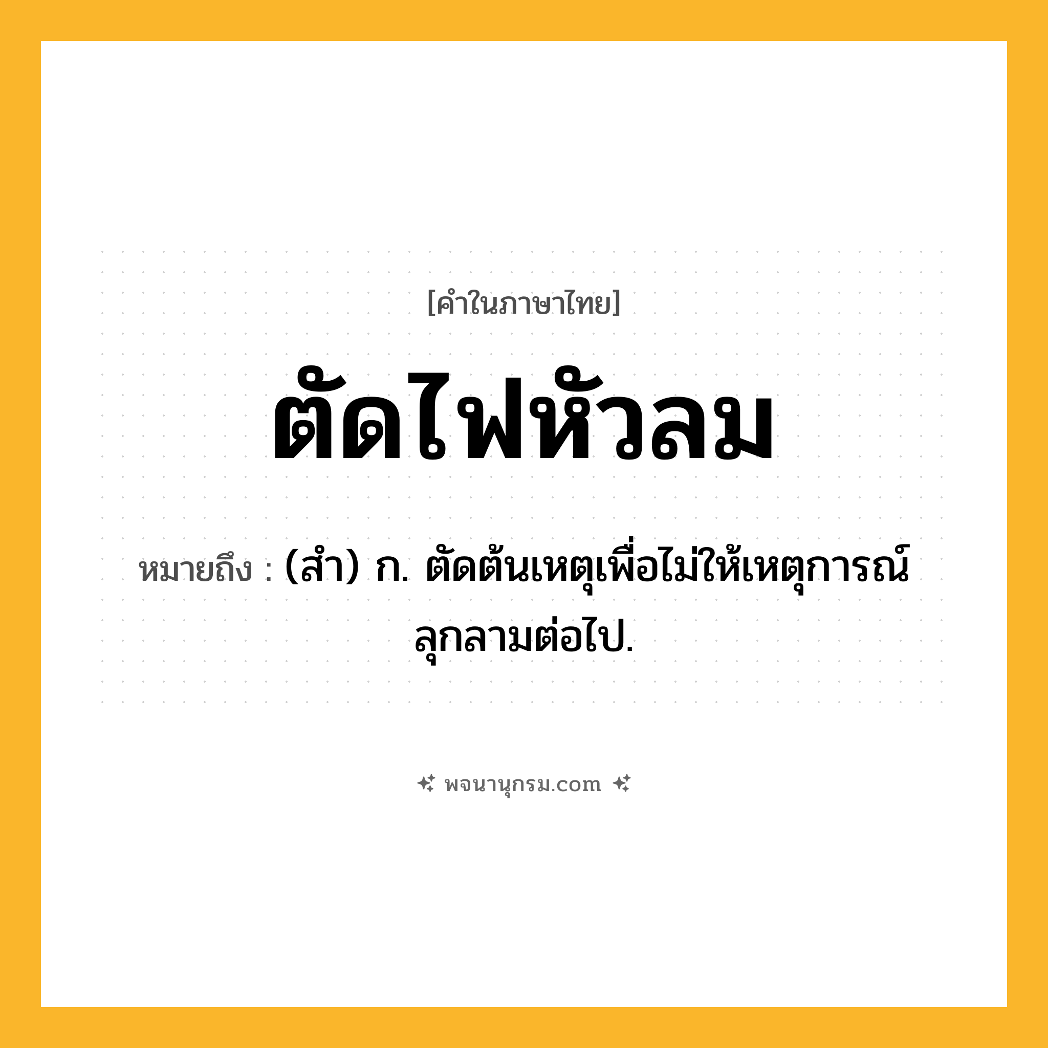 ตัดไฟหัวลม ความหมาย หมายถึงอะไร?, คำในภาษาไทย ตัดไฟหัวลม หมายถึง (สํา) ก. ตัดต้นเหตุเพื่อไม่ให้เหตุการณ์ลุกลามต่อไป.