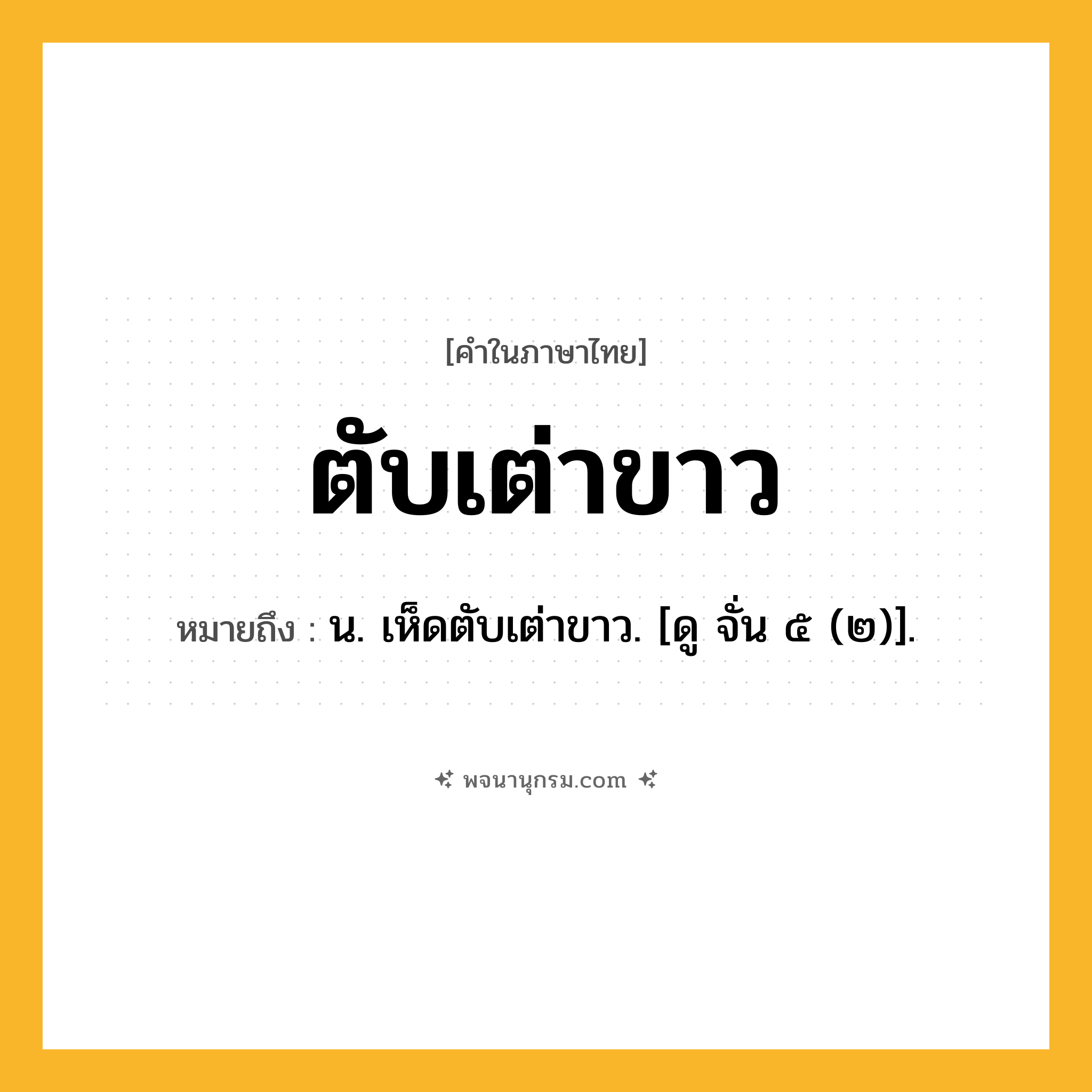 ตับเต่าขาว ความหมาย หมายถึงอะไร?, คำในภาษาไทย ตับเต่าขาว หมายถึง น. เห็ดตับเต่าขาว. [ดู จั่น ๕ (๒)].