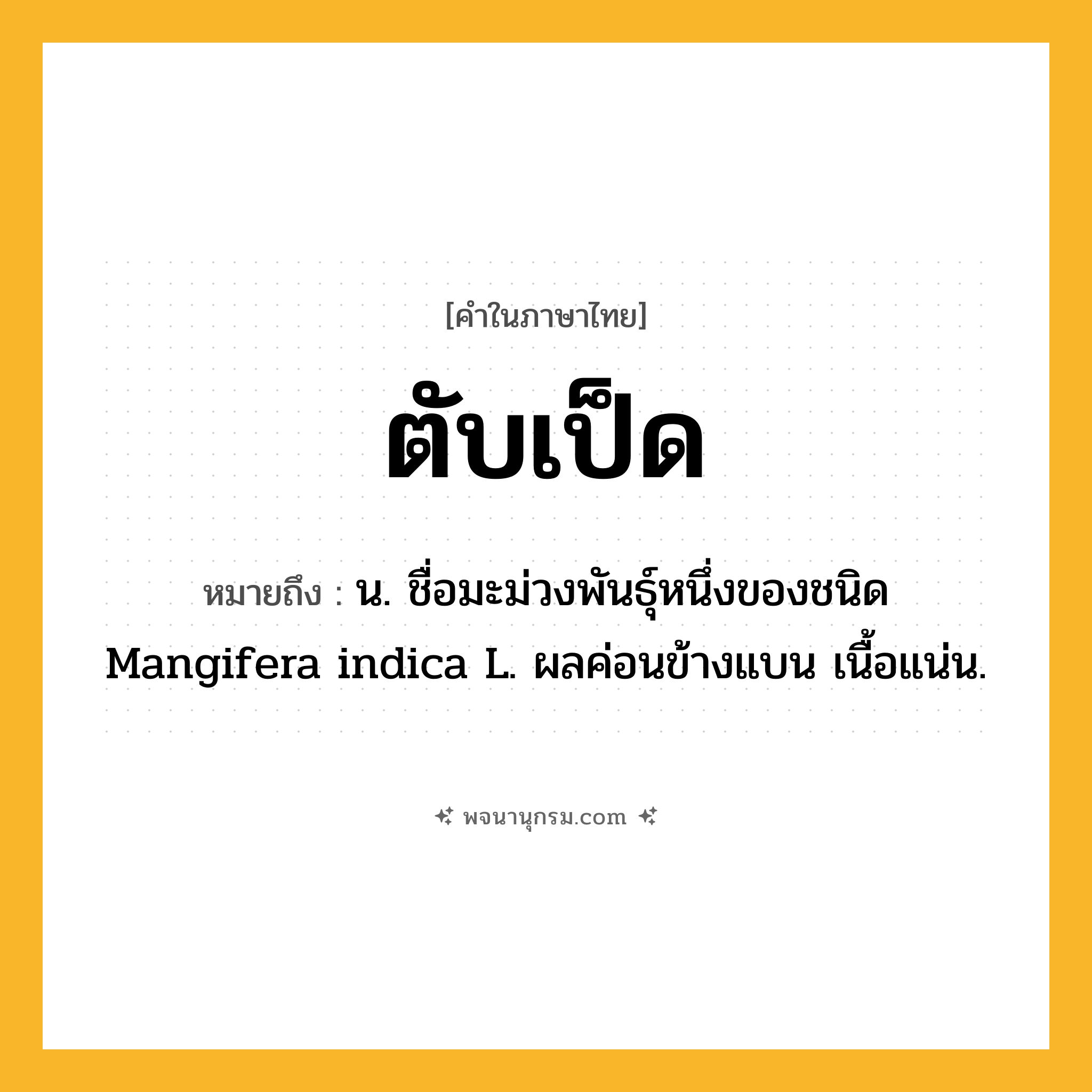 ตับเป็ด ความหมาย หมายถึงอะไร?, คำในภาษาไทย ตับเป็ด หมายถึง น. ชื่อมะม่วงพันธุ์หนึ่งของชนิด Mangifera indica L. ผลค่อนข้างแบน เนื้อแน่น.
